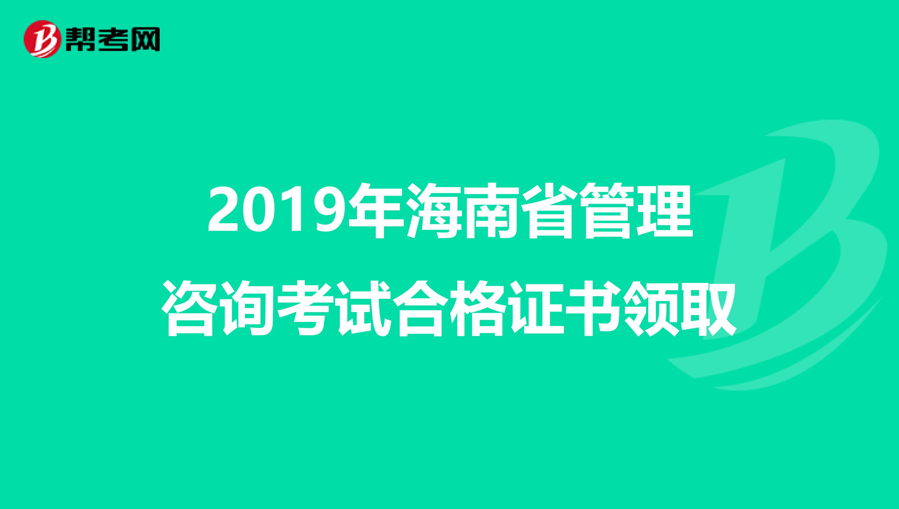 2019年海南省管理咨询考试合格证书领取