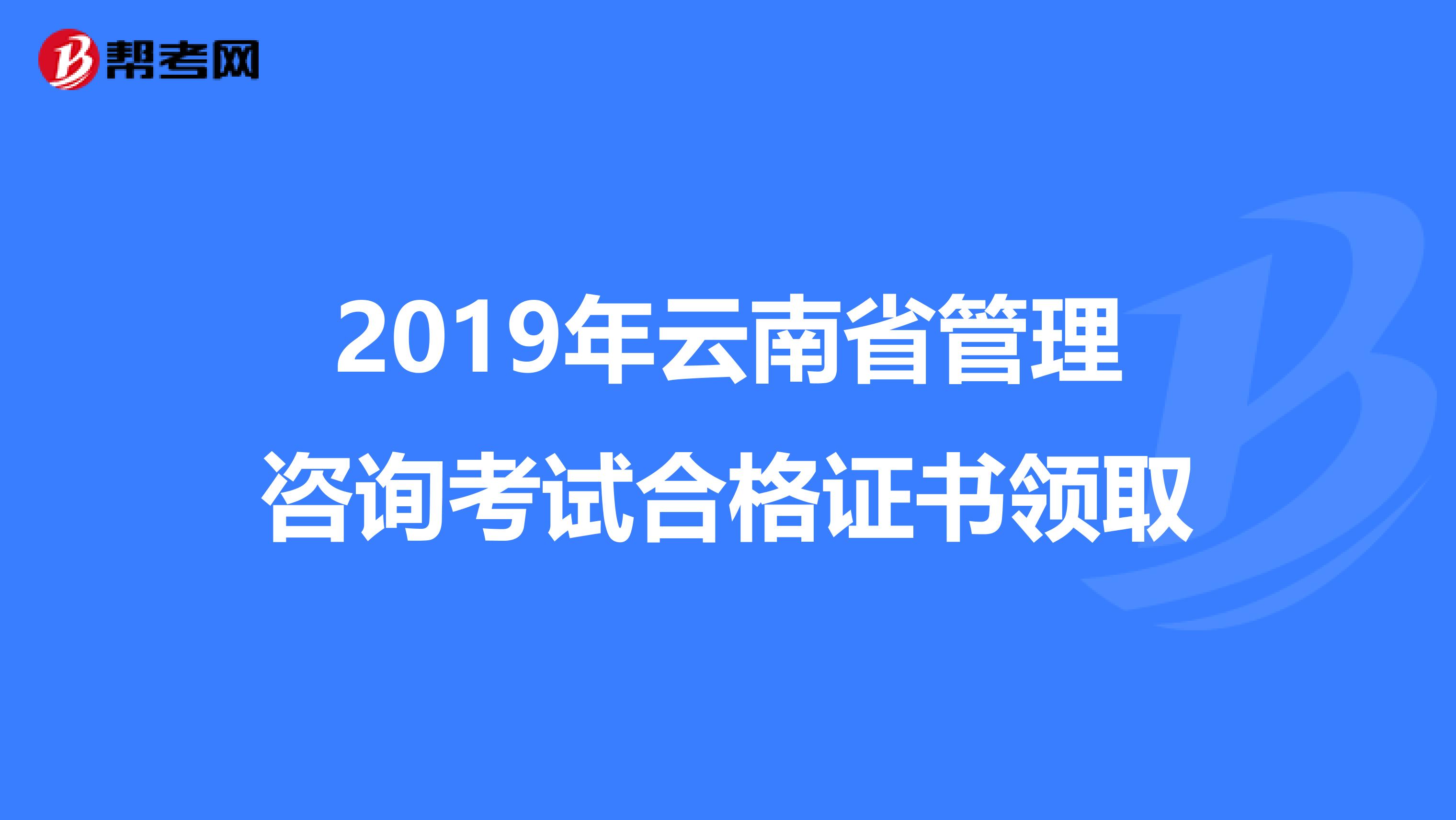 2019年云南省管理咨询考试合格证书领取
