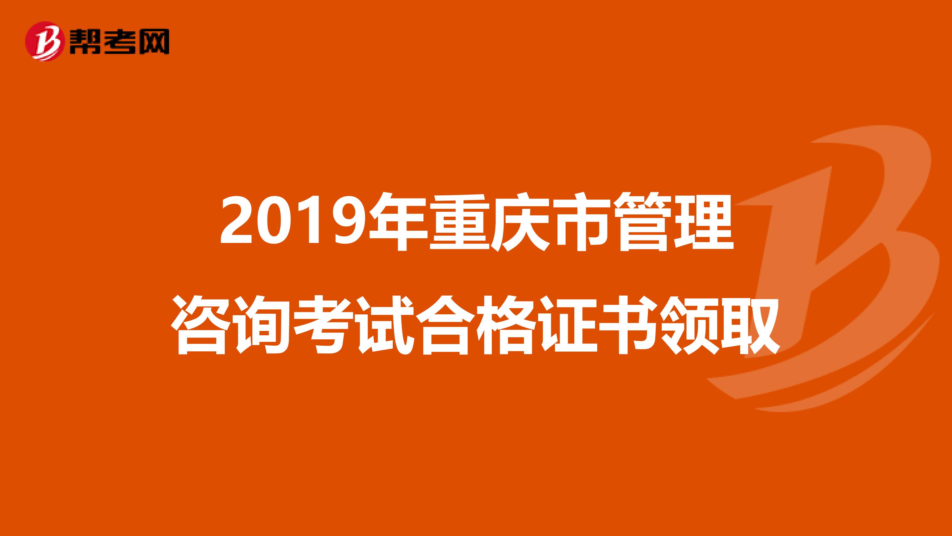 2019年重庆市管理咨询考试合格证书领取