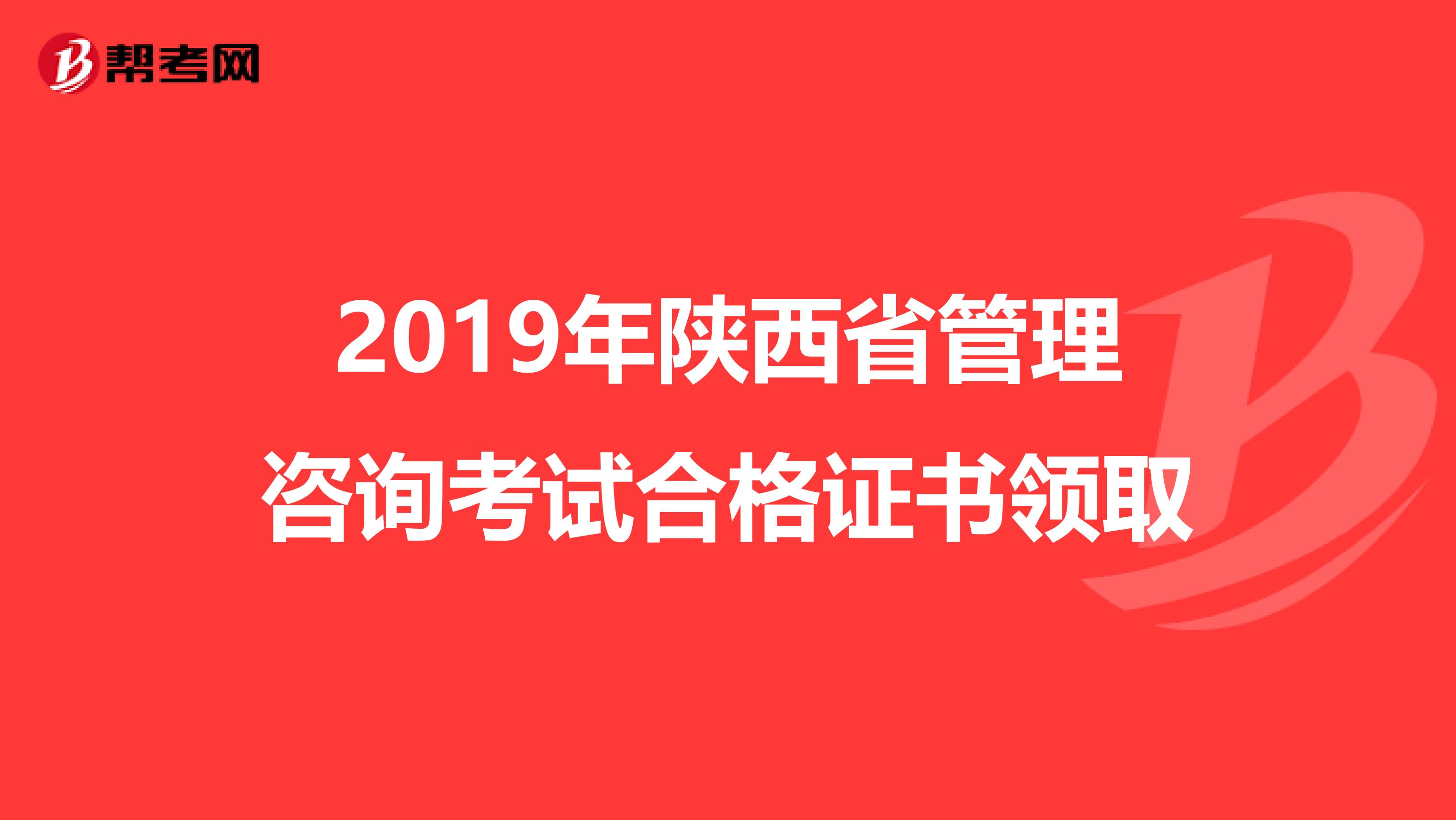 2019年陕西省管理咨询考试合格证书领取