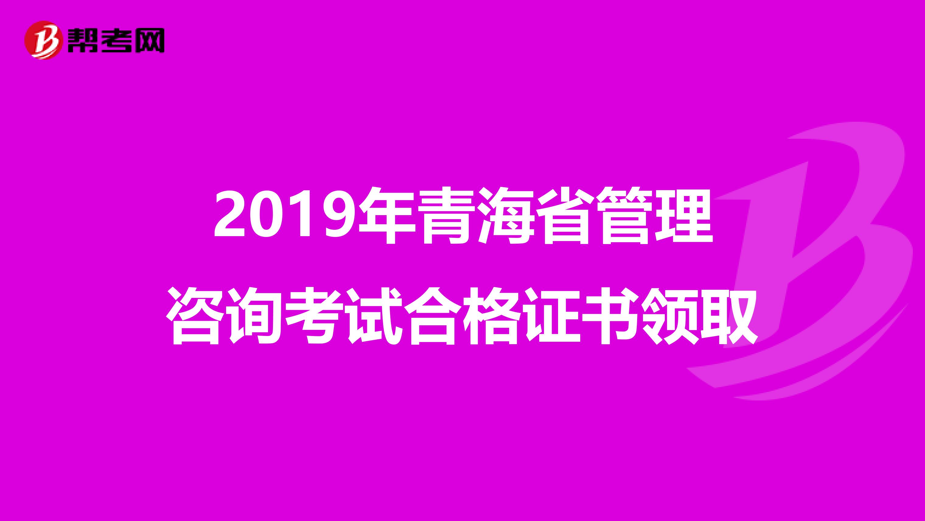 2019年青海省管理咨询考试合格证书领取