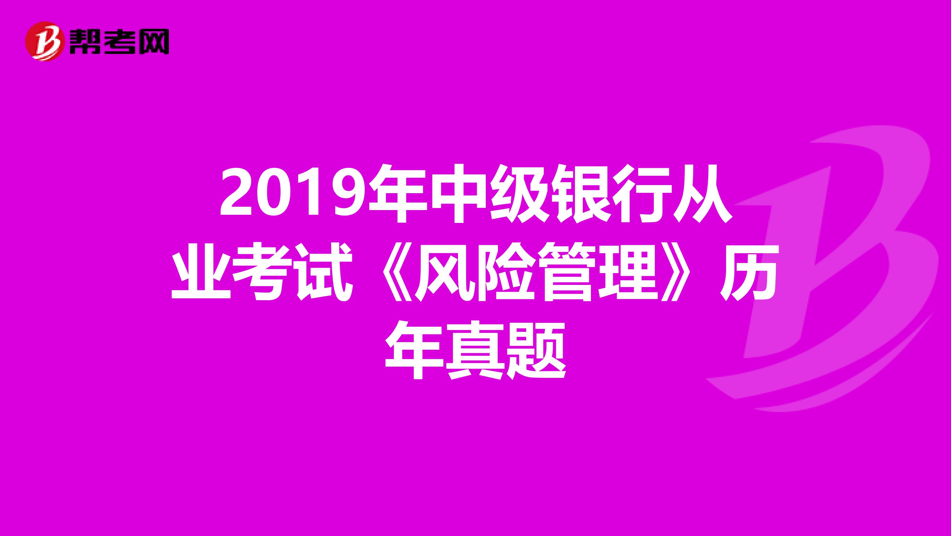 2019年中级银行从业考试《风险管理》历年真题