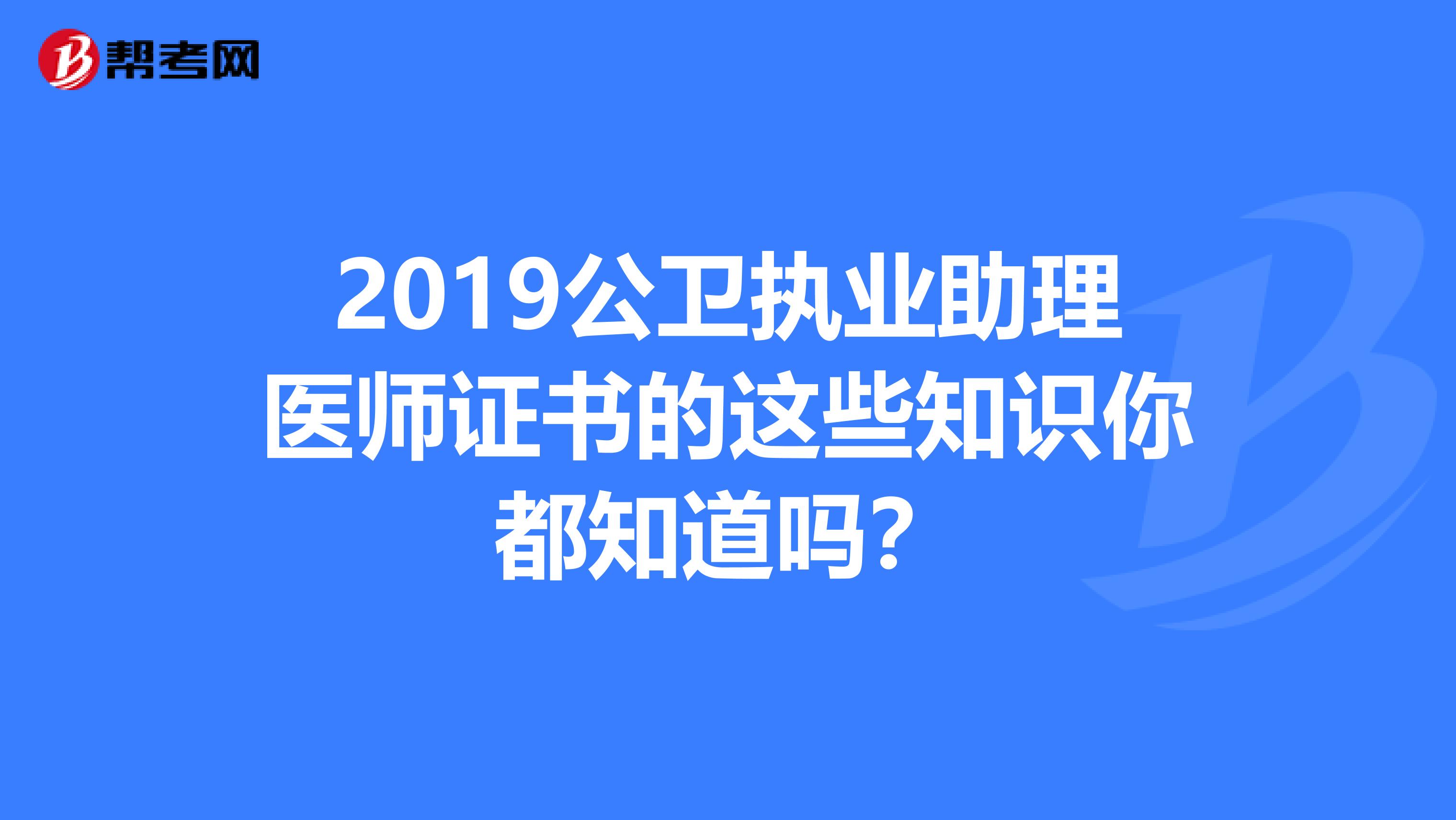 2019公卫执业助理医师证书的这些知识你都知道吗？