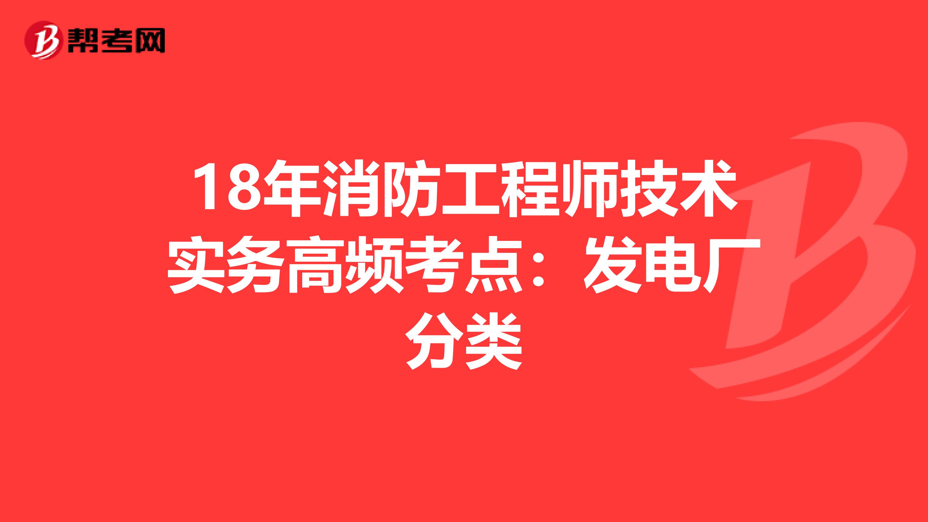 18年消防工程师技术实务高频考点：发电厂分类