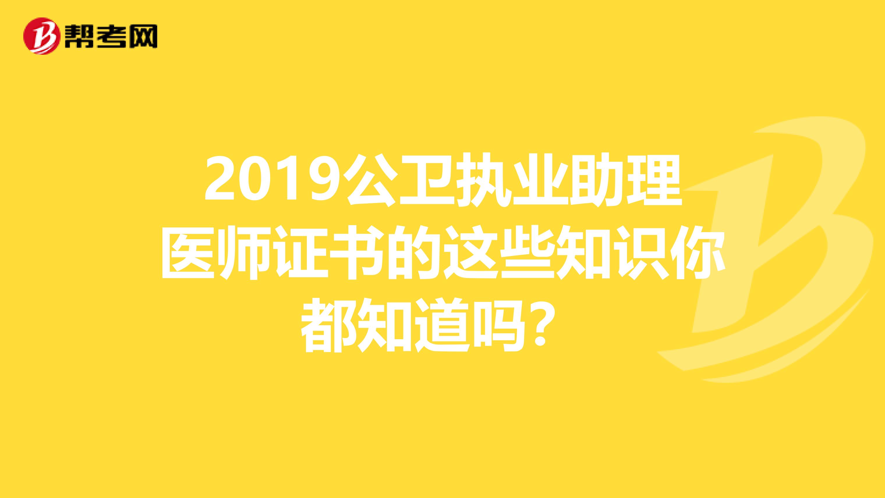 2019公衛(wèi)執(zhí)業(yè)助理醫(yī)師證書的這些知識(shí)你都知道嗎?