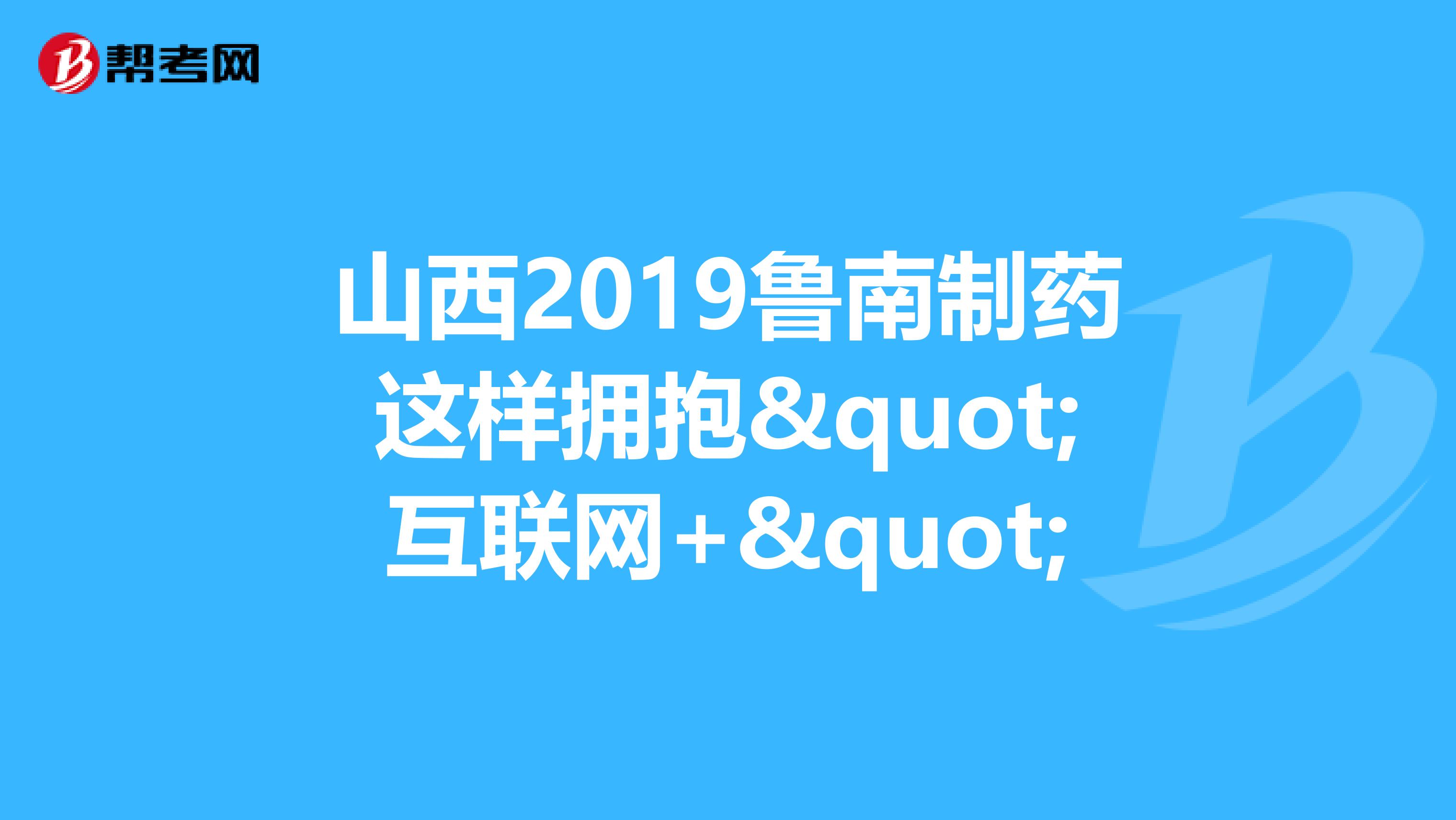 山西2019鲁南制药这样拥抱"互联网+"