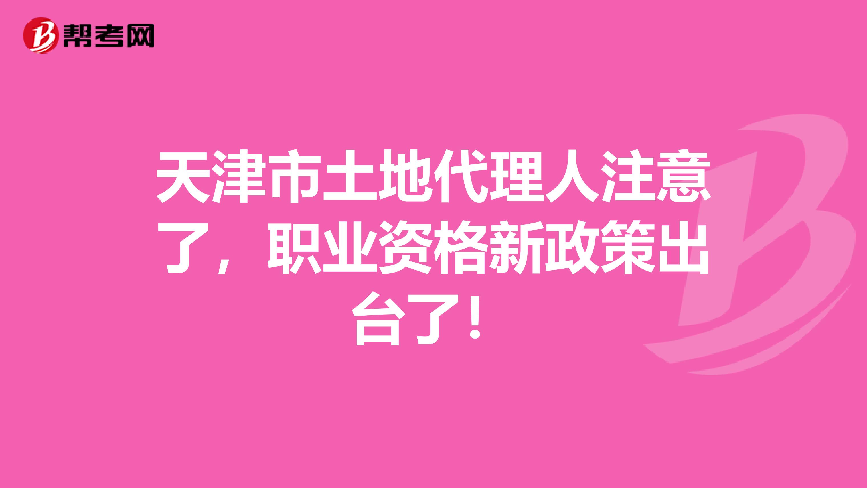 天津市土地代理人注意了，职业资格新政策出台了！