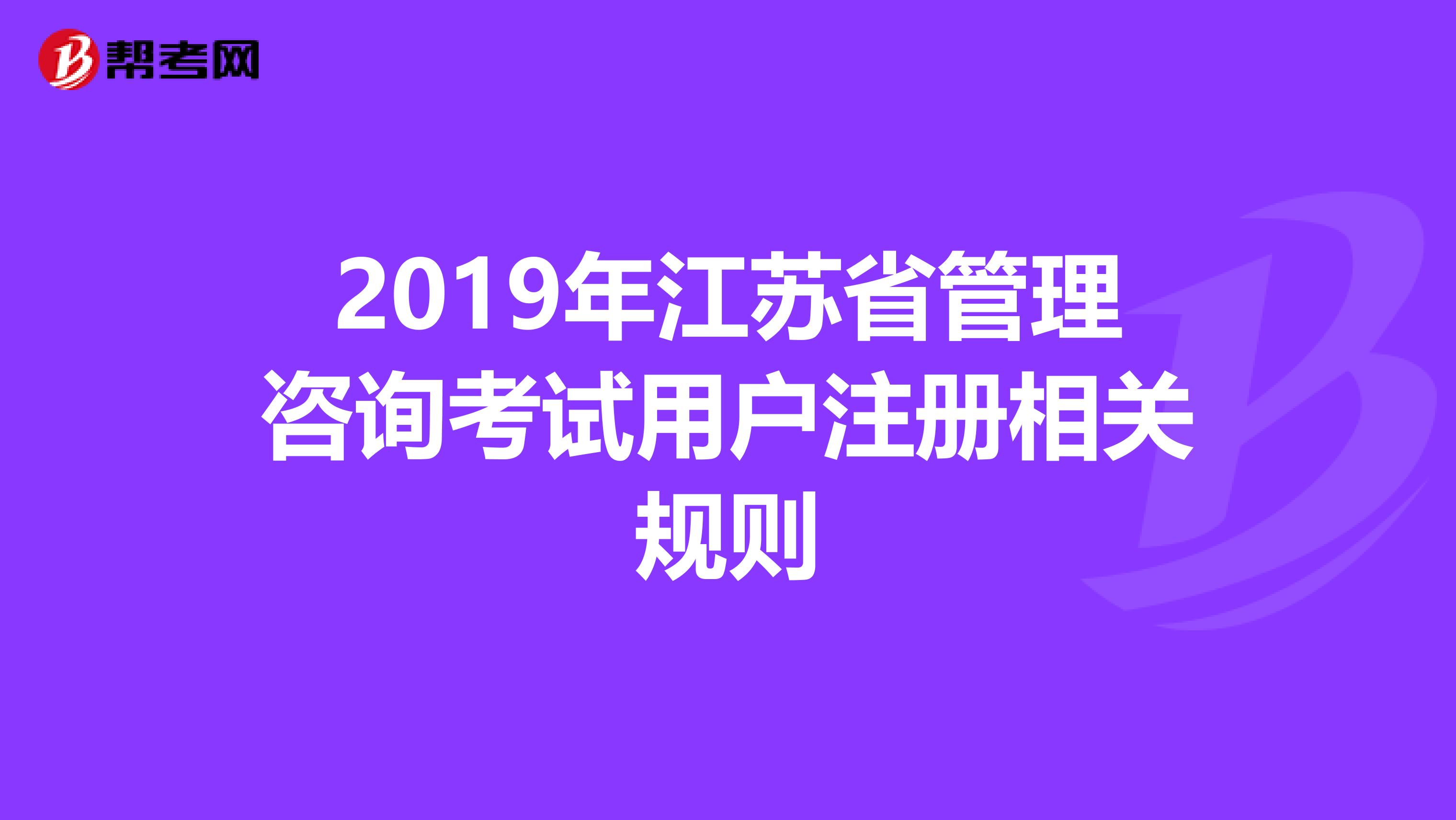 2019年江蘇省管理咨詢考試用戶注冊(cè)相關(guān)規(guī)則