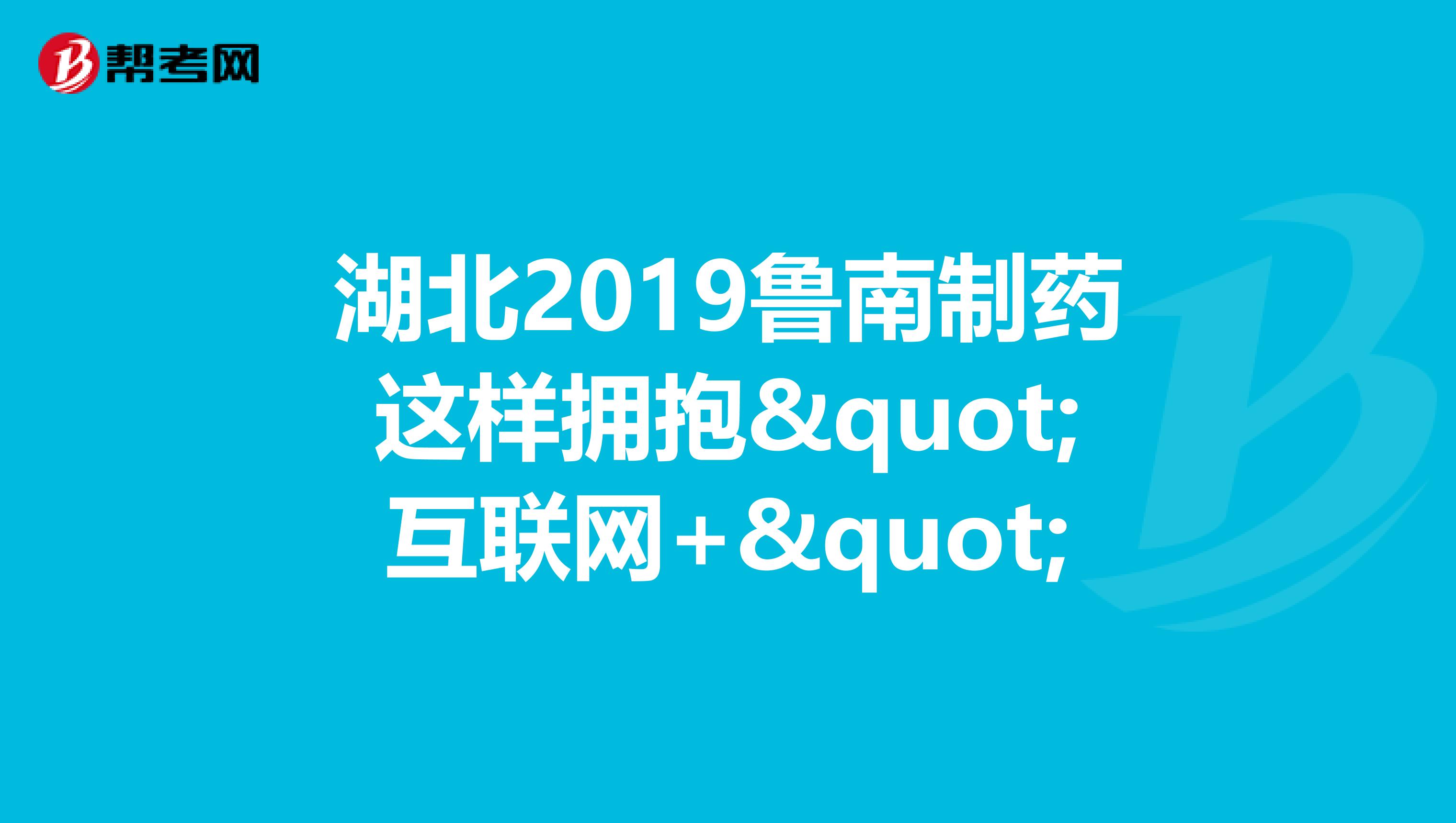 湖北2019鲁南制药这样拥抱"互联网+"