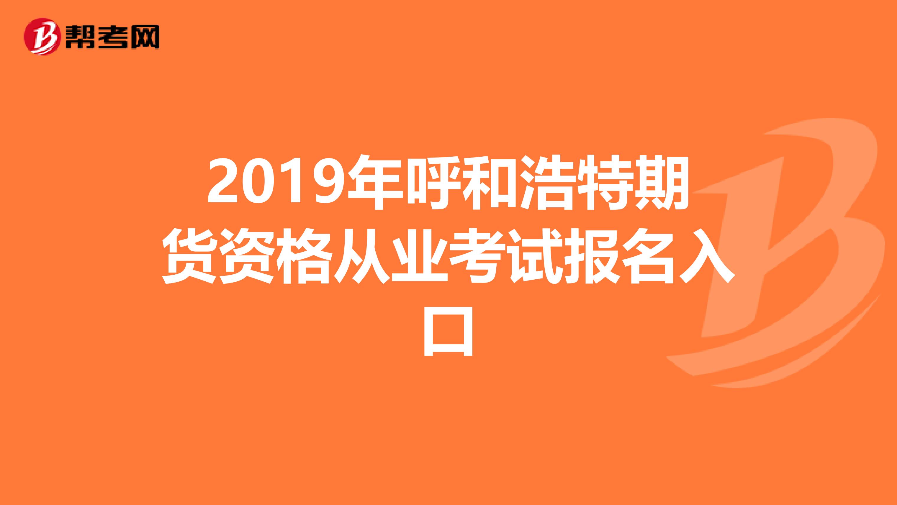2019年呼和浩特期货资格从业考试报名入口