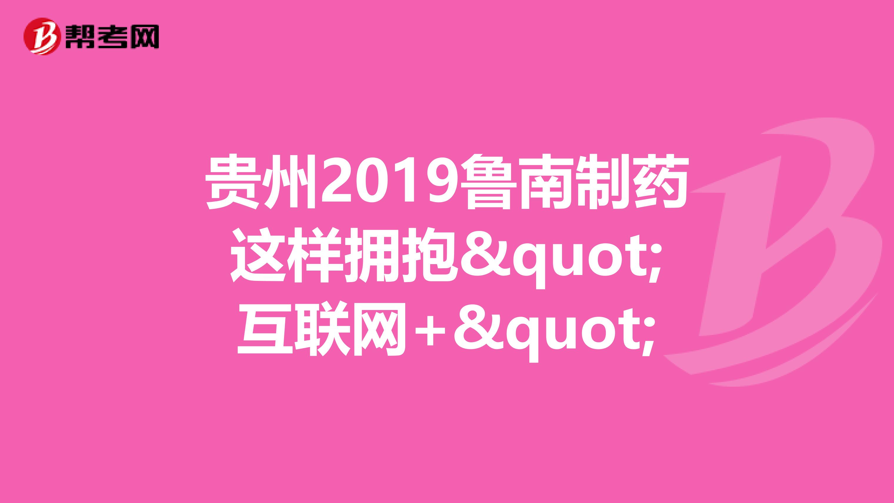 贵州2019鲁南制药这样拥抱"互联网+"