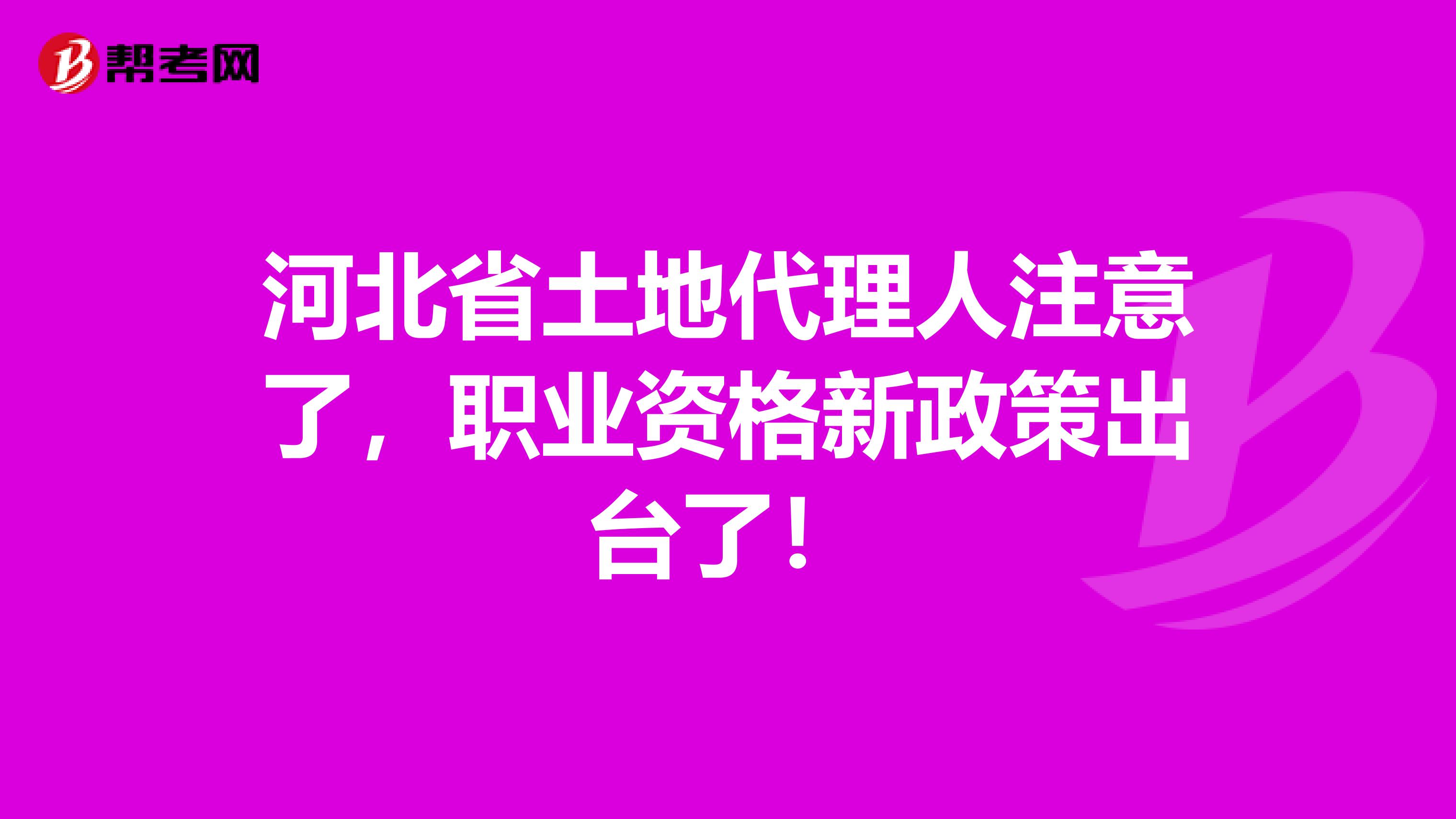 河北省土地代理人注意了，职业资格新政策出台了！