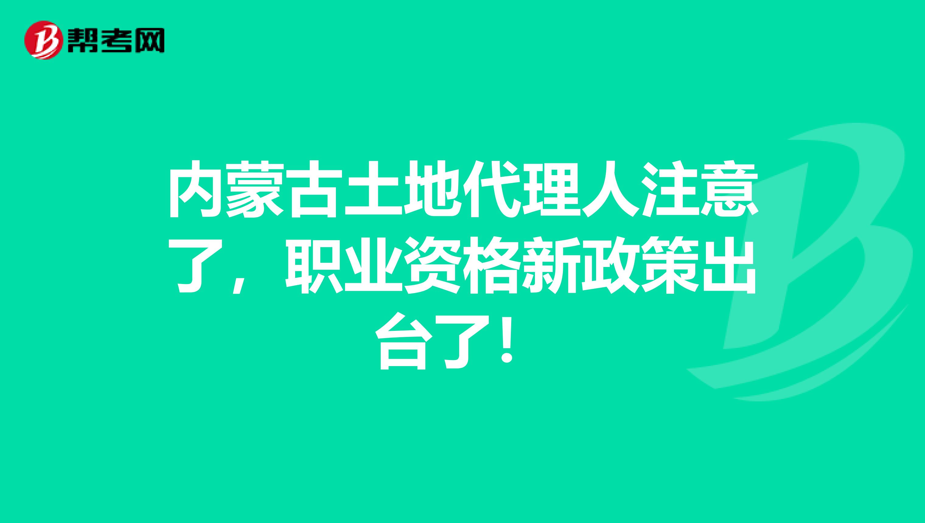 内蒙古土地代理人注意了，职业资格新政策出台了！