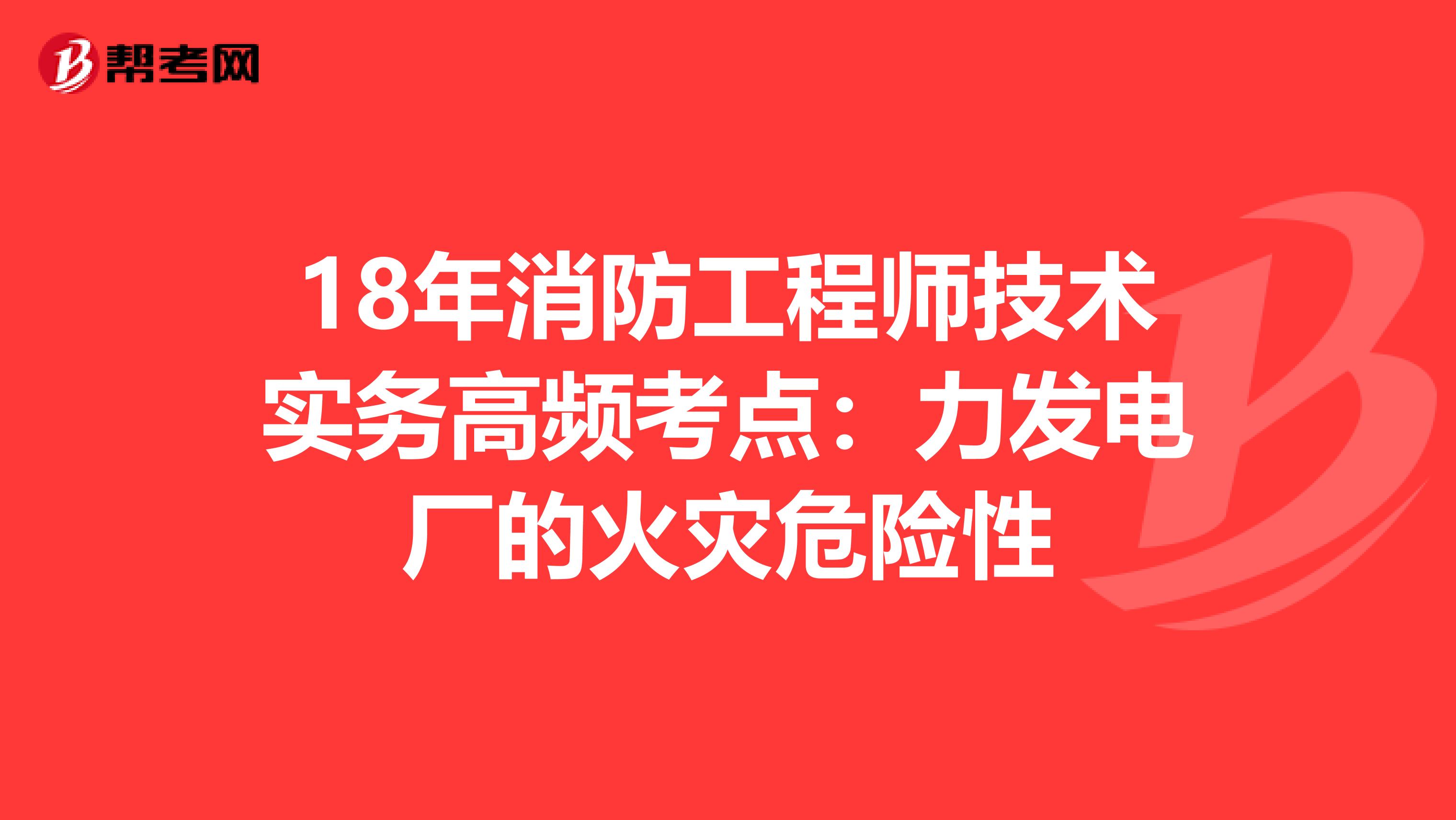 18年消防工程师技术实务高频考点：力发电厂的火灾危险性