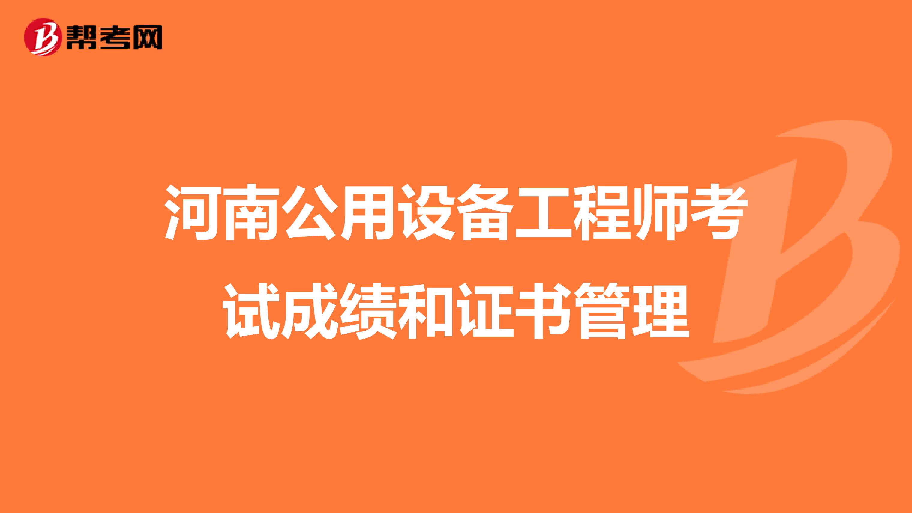河南公用设备工程师考试成绩和证书管理