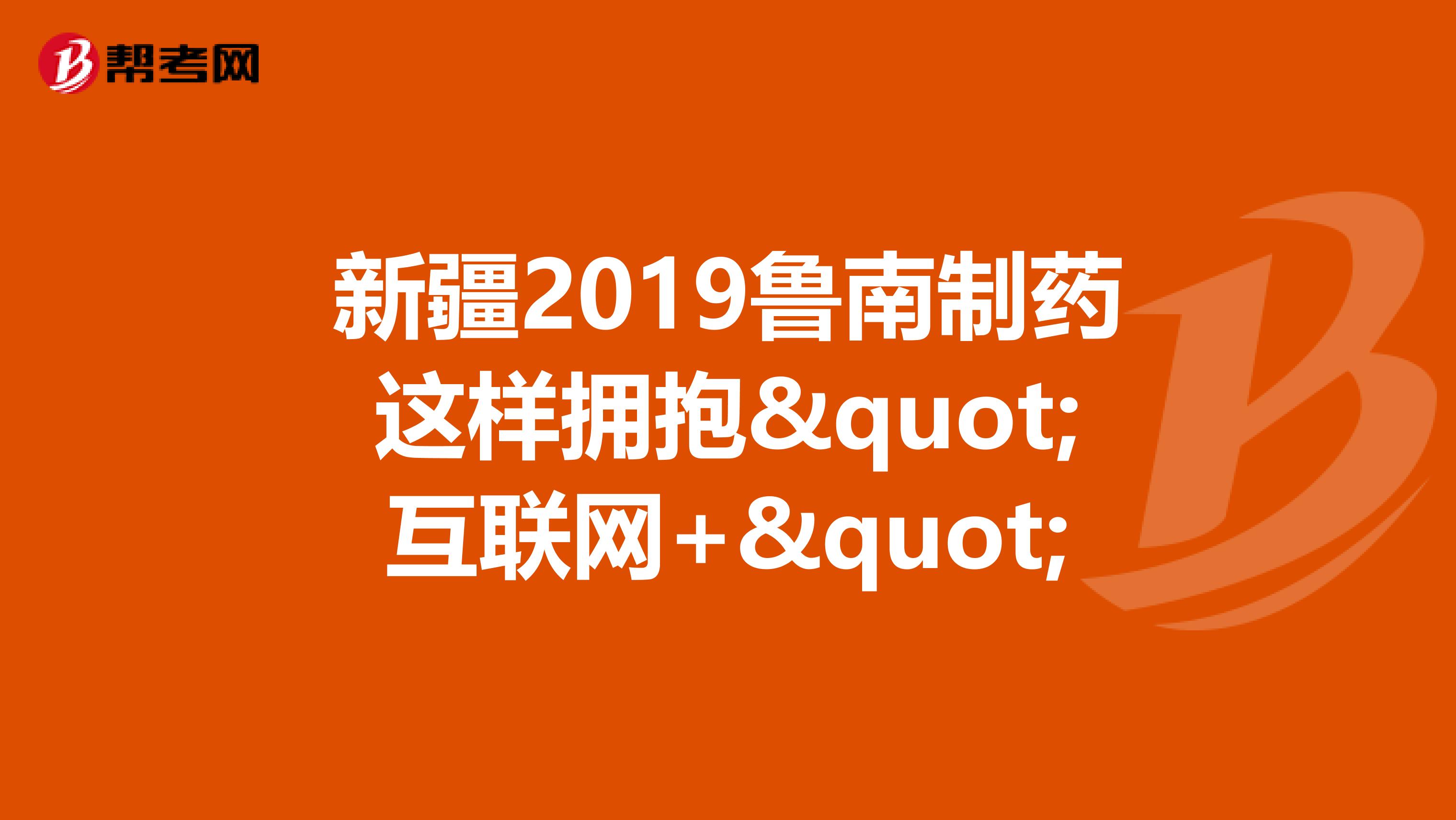 新疆2019鲁南制药这样拥抱"互联网+"