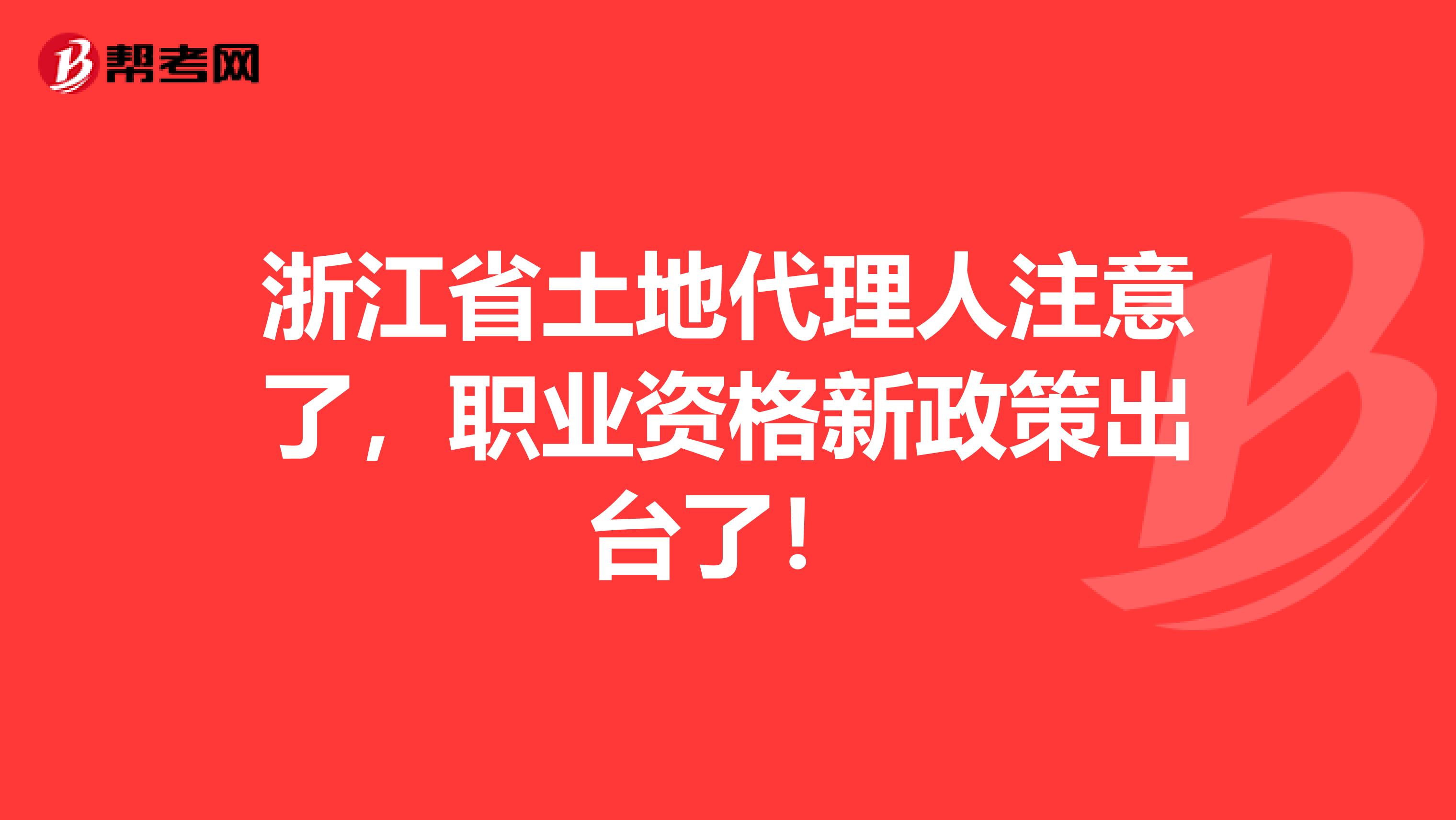 浙江省土地代理人注意了，职业资格新政策出台了！