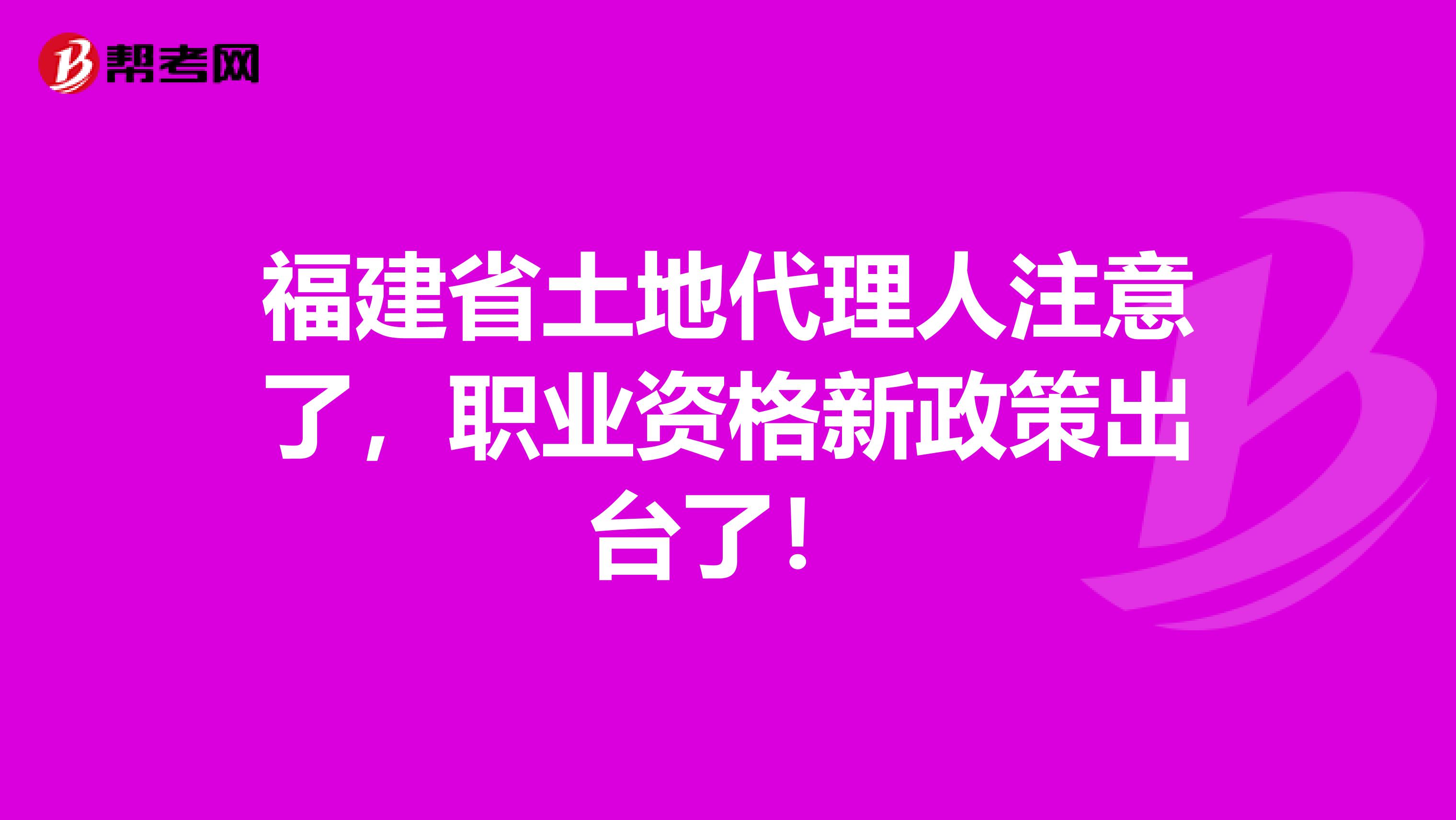 福建省土地代理人注意了，职业资格新政策出台了！