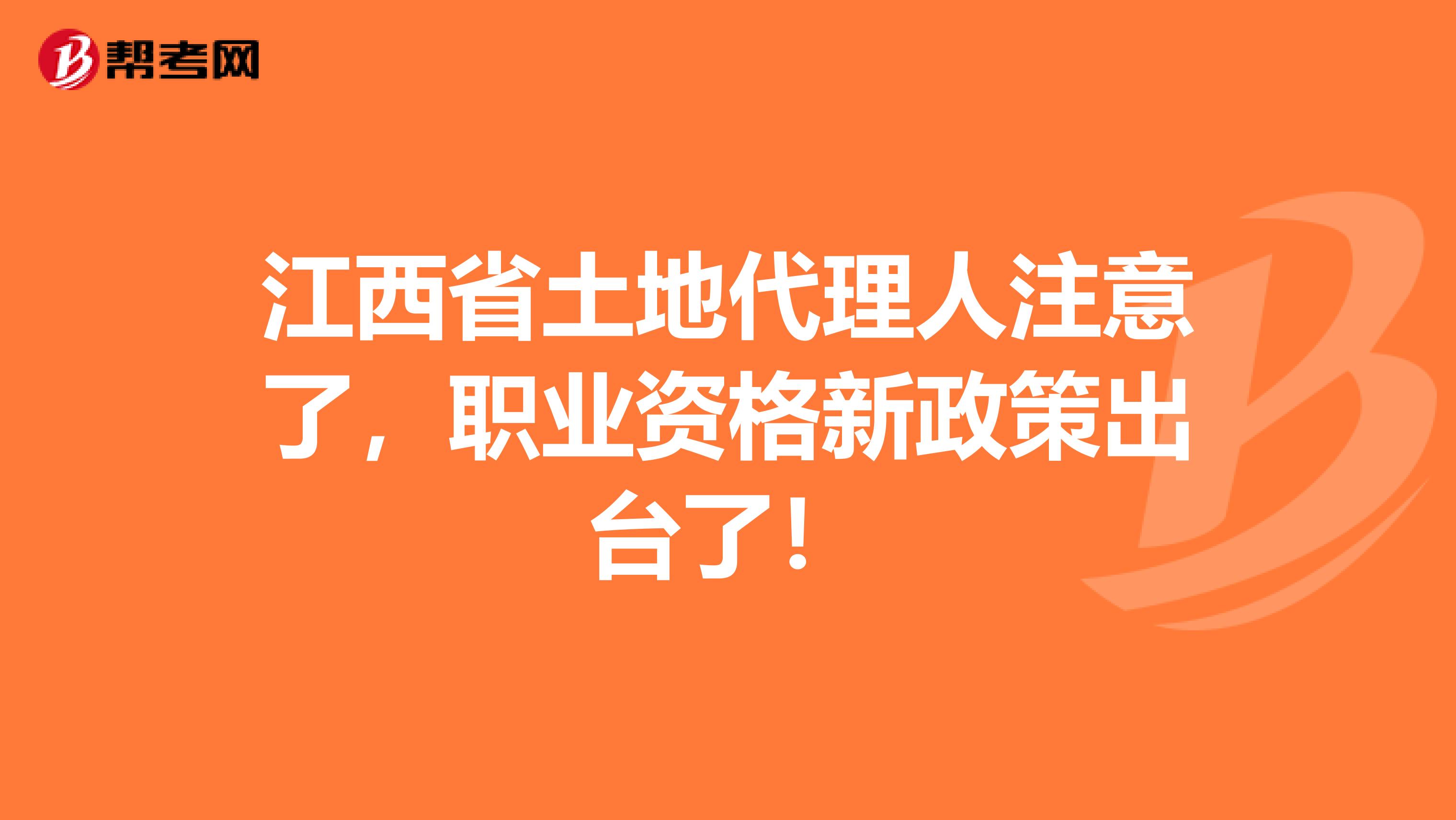 江西省土地代理人注意了，职业资格新政策出台了！