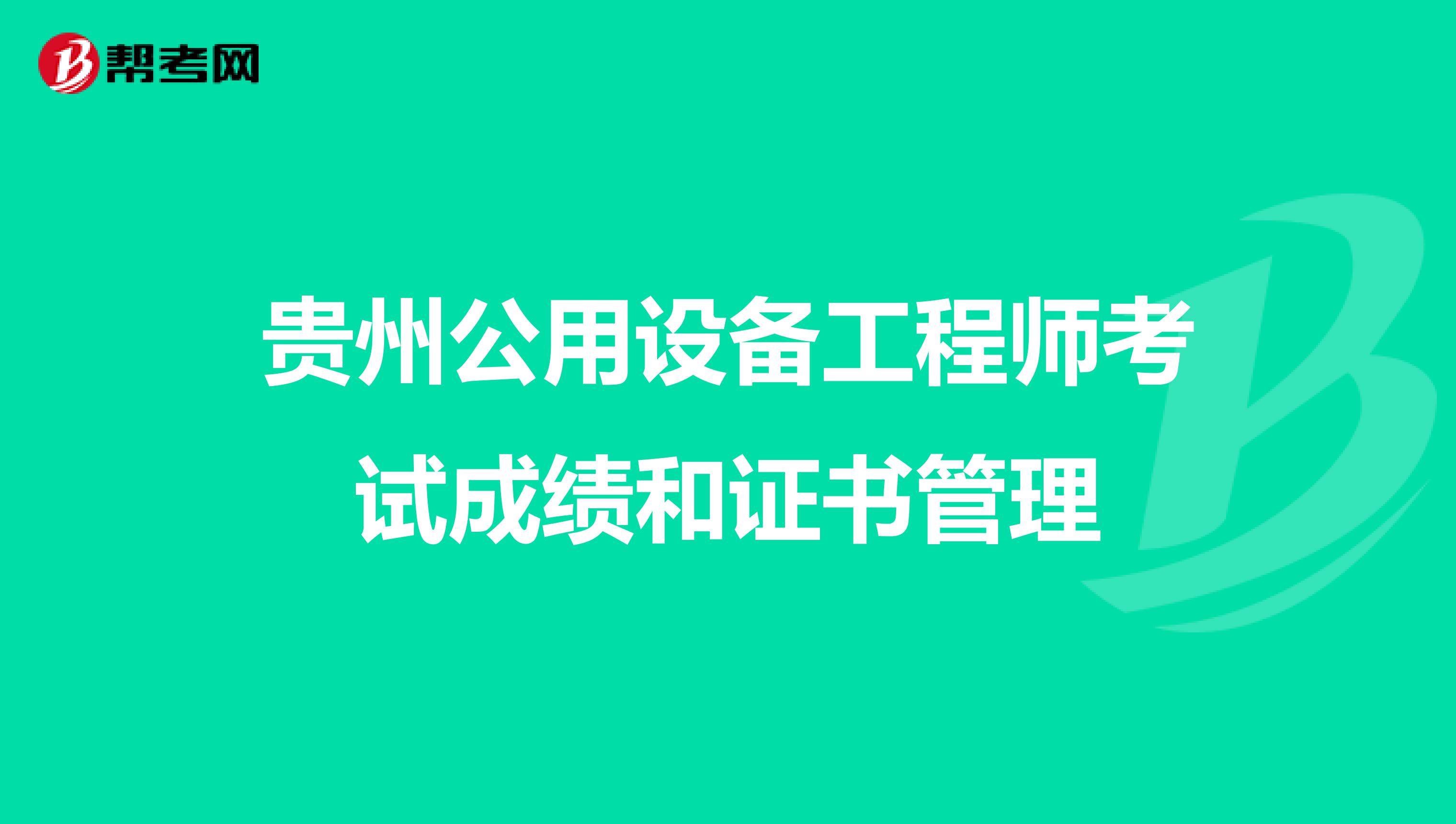 贵州公用设备工程师考试成绩和证书管理