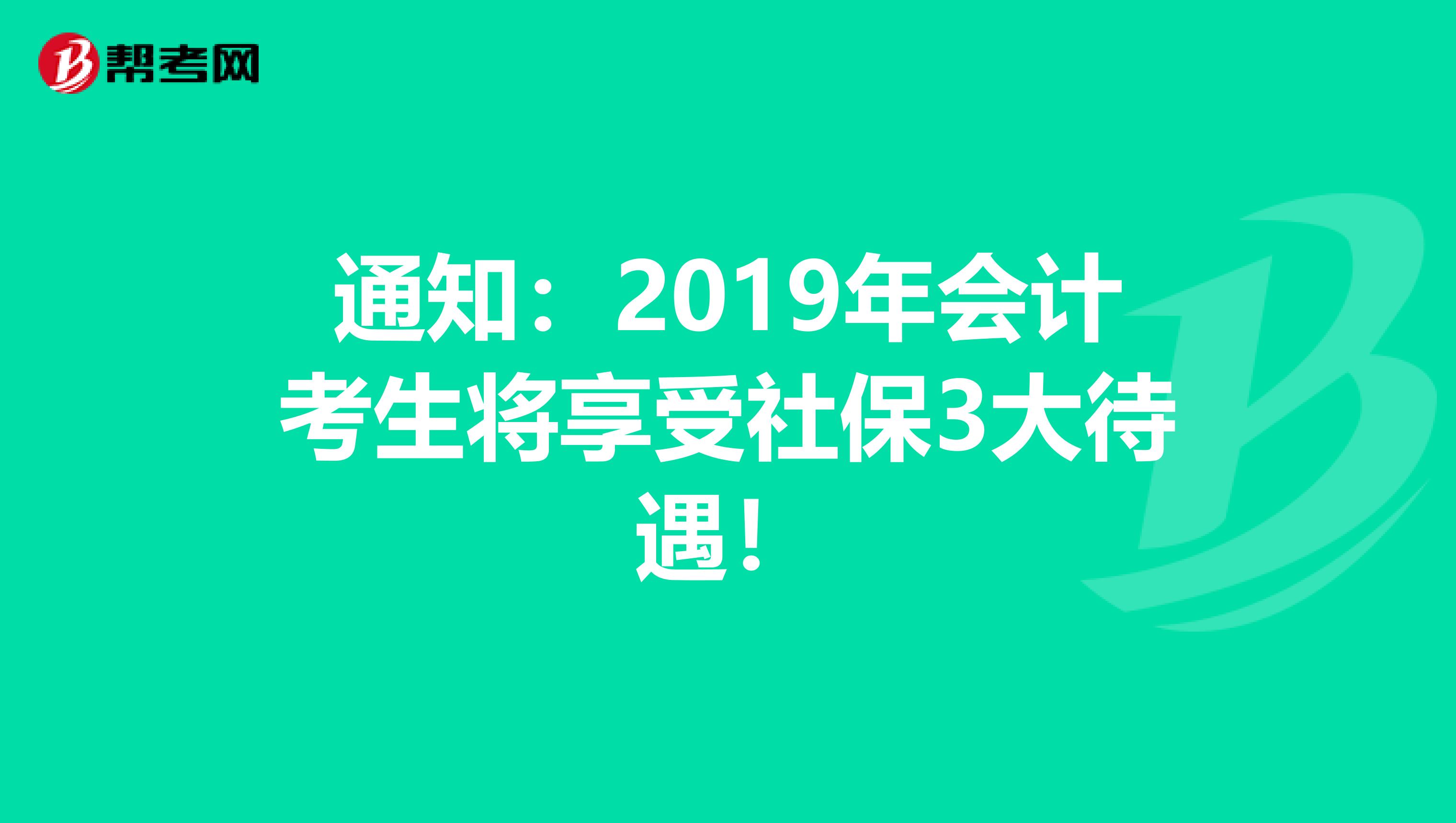 通知：2019年会计考生将享受社保3大待遇！