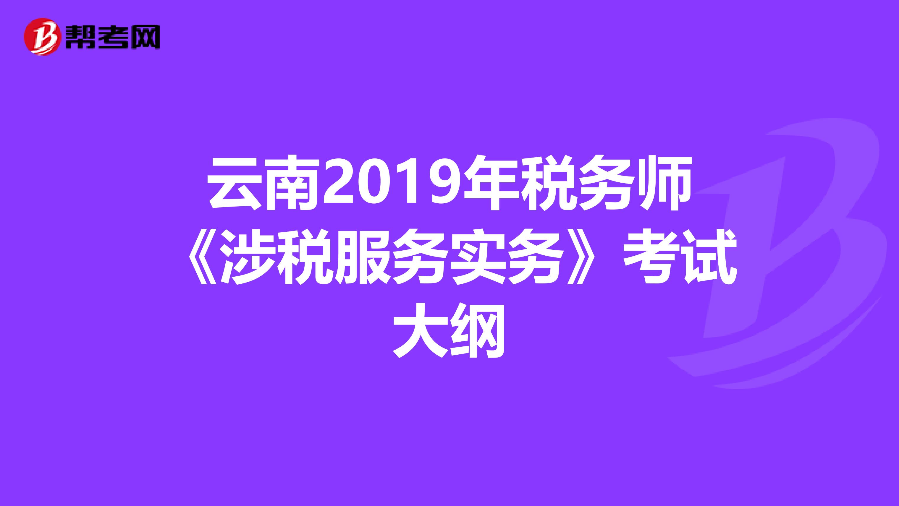 云南2019年税务师《涉税服务实务》考试大纲