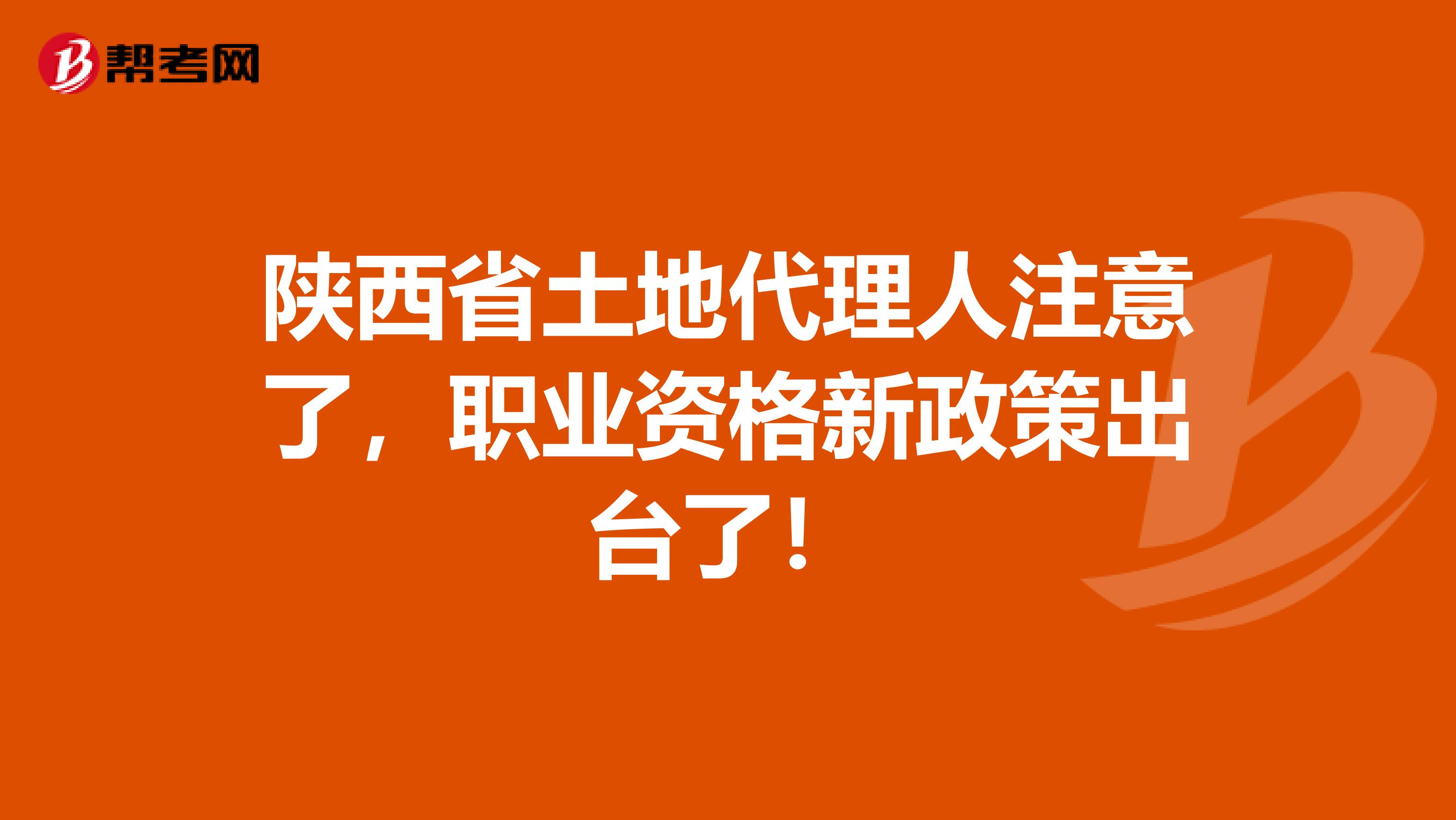 陕西省土地代理人注意了，职业资格新政策出台了！
