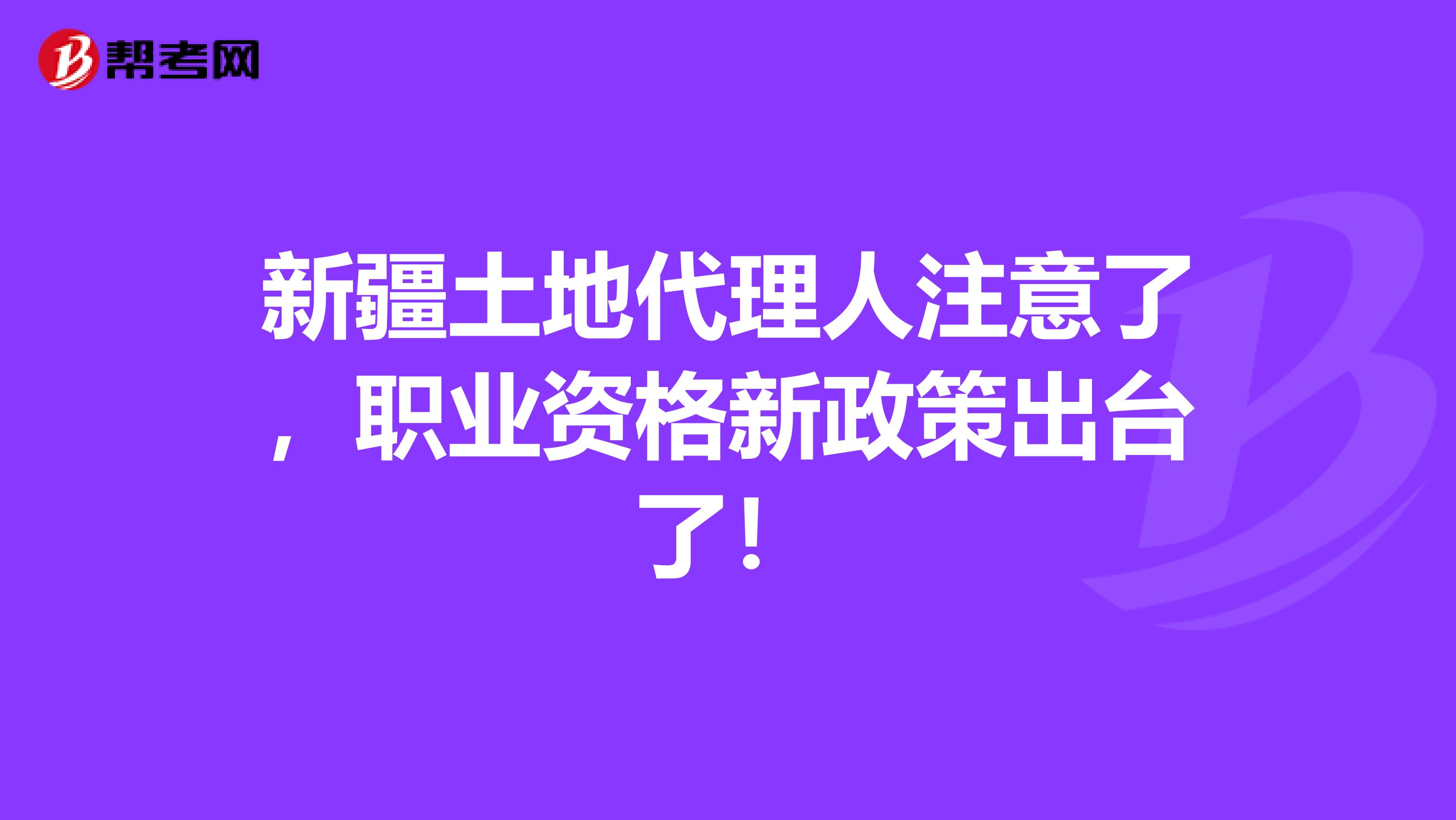 新疆土地代理人注意了，職業資格新政策出臺了！
