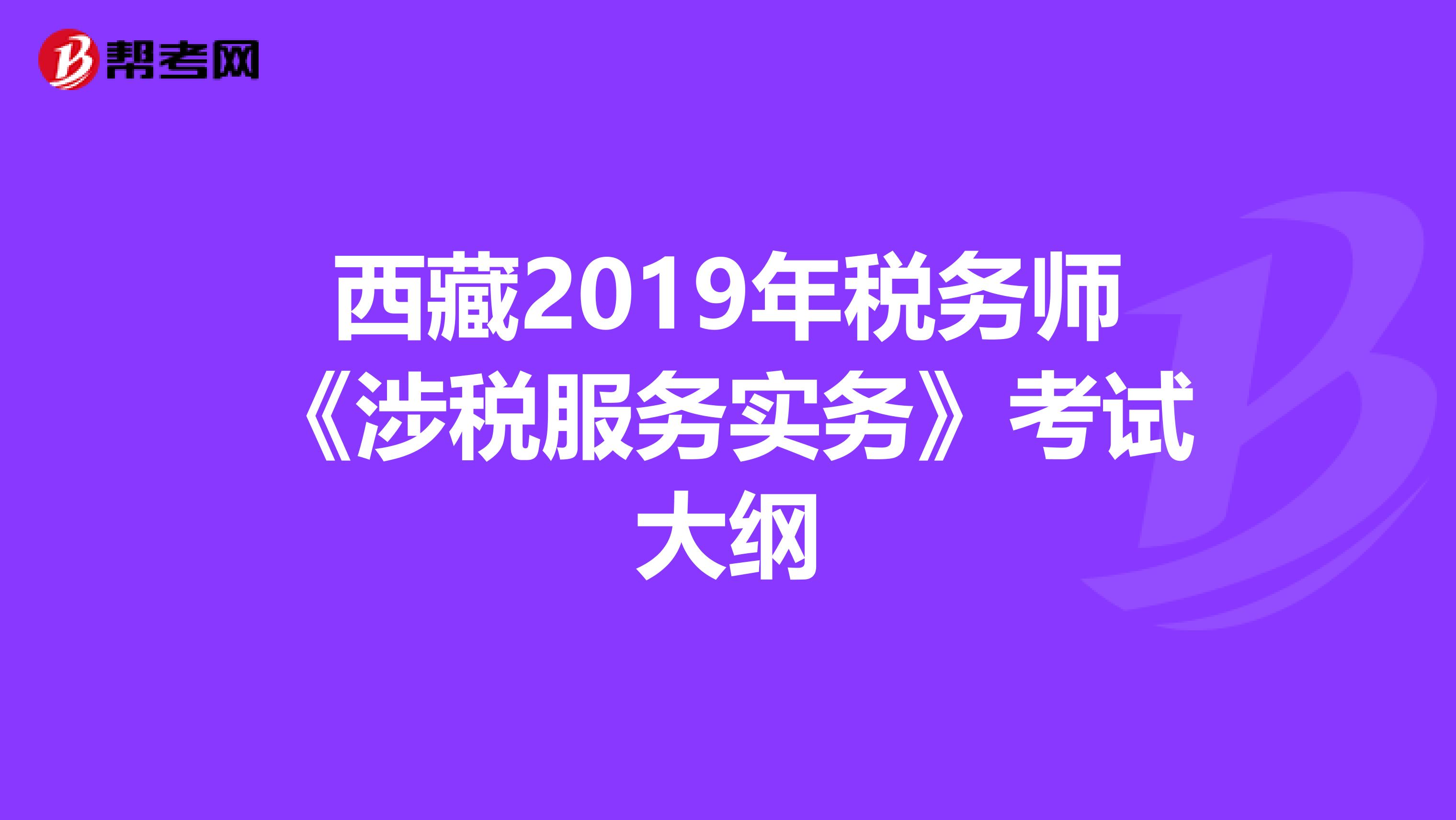 西藏2019年税务师《涉税服务实务》考试大纲