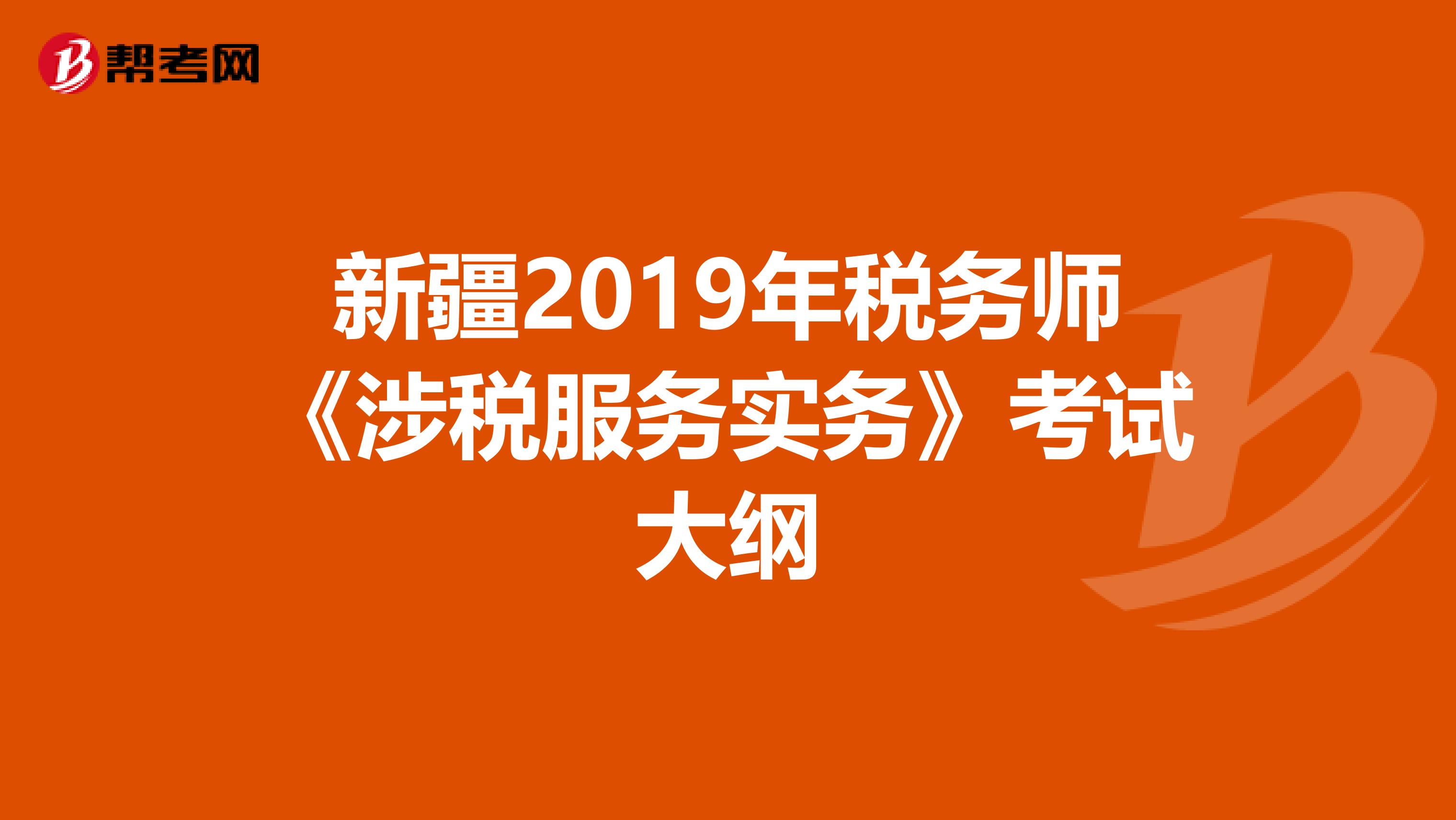 新疆2019年税务师《涉税服务实务》考试大纲