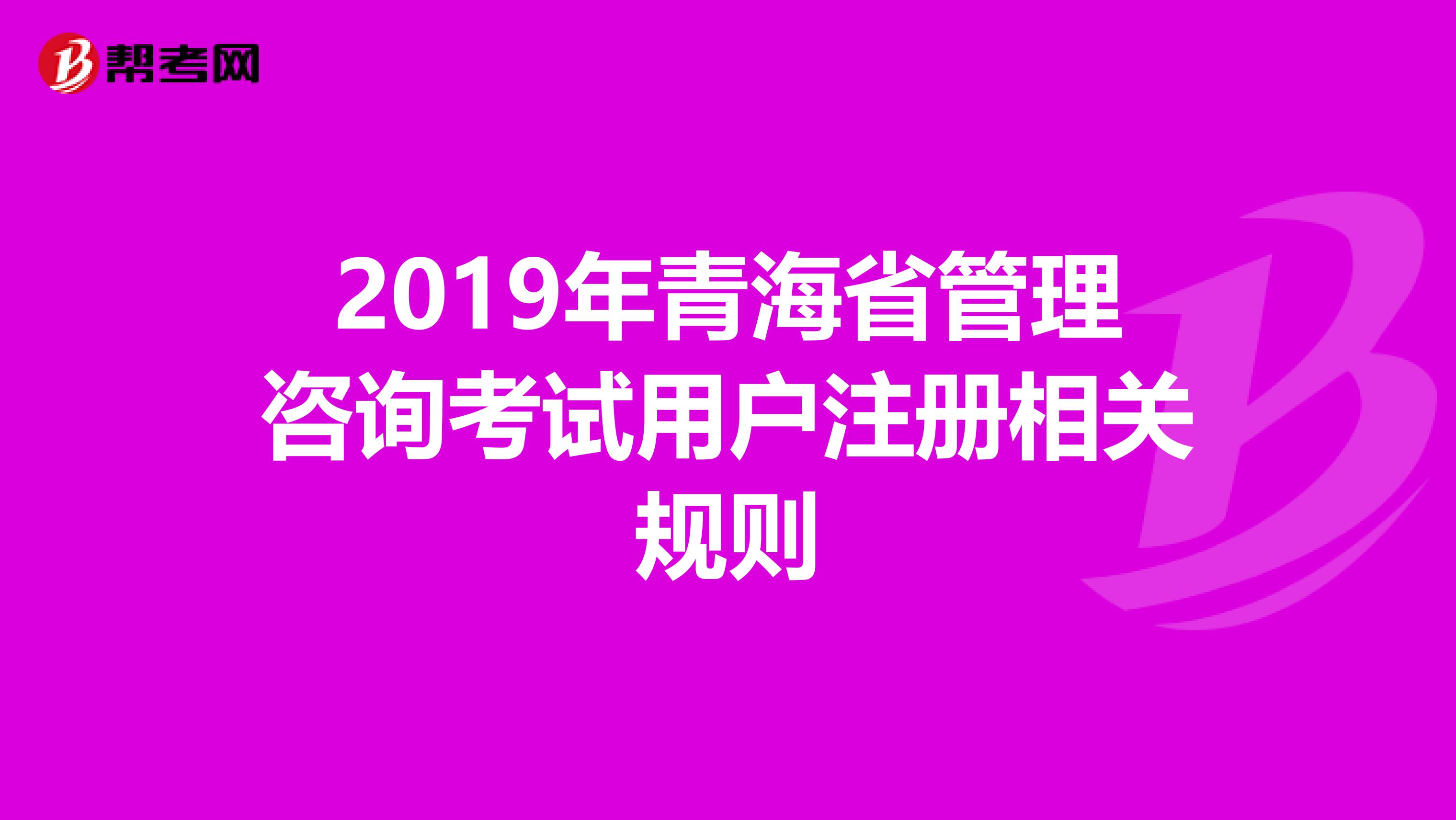 2019年青海省管理咨詢考試用戶注冊(cè)相關(guān)規(guī)則