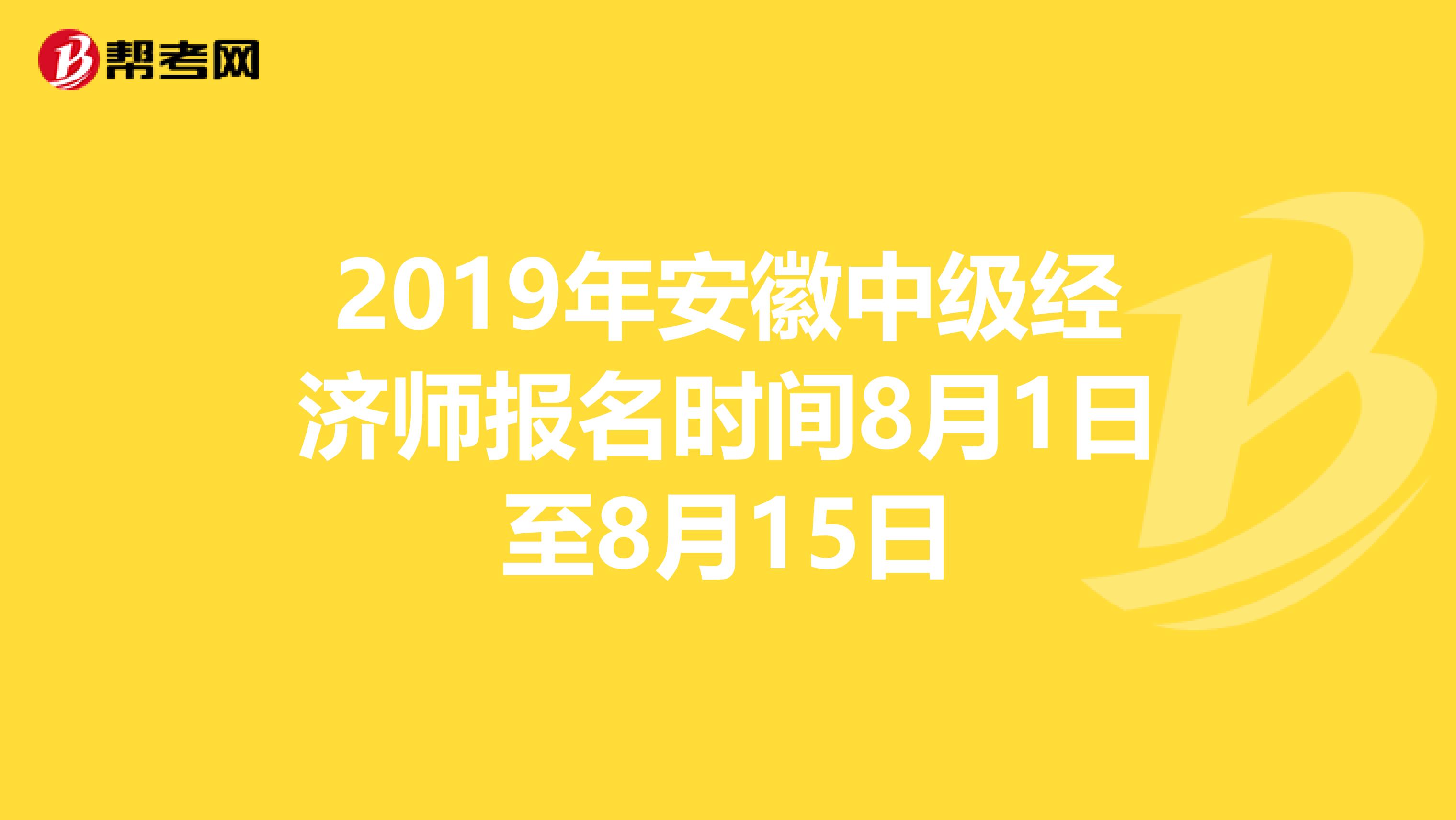 2019年安徽中级经济师报名时间8月1日至8月15日