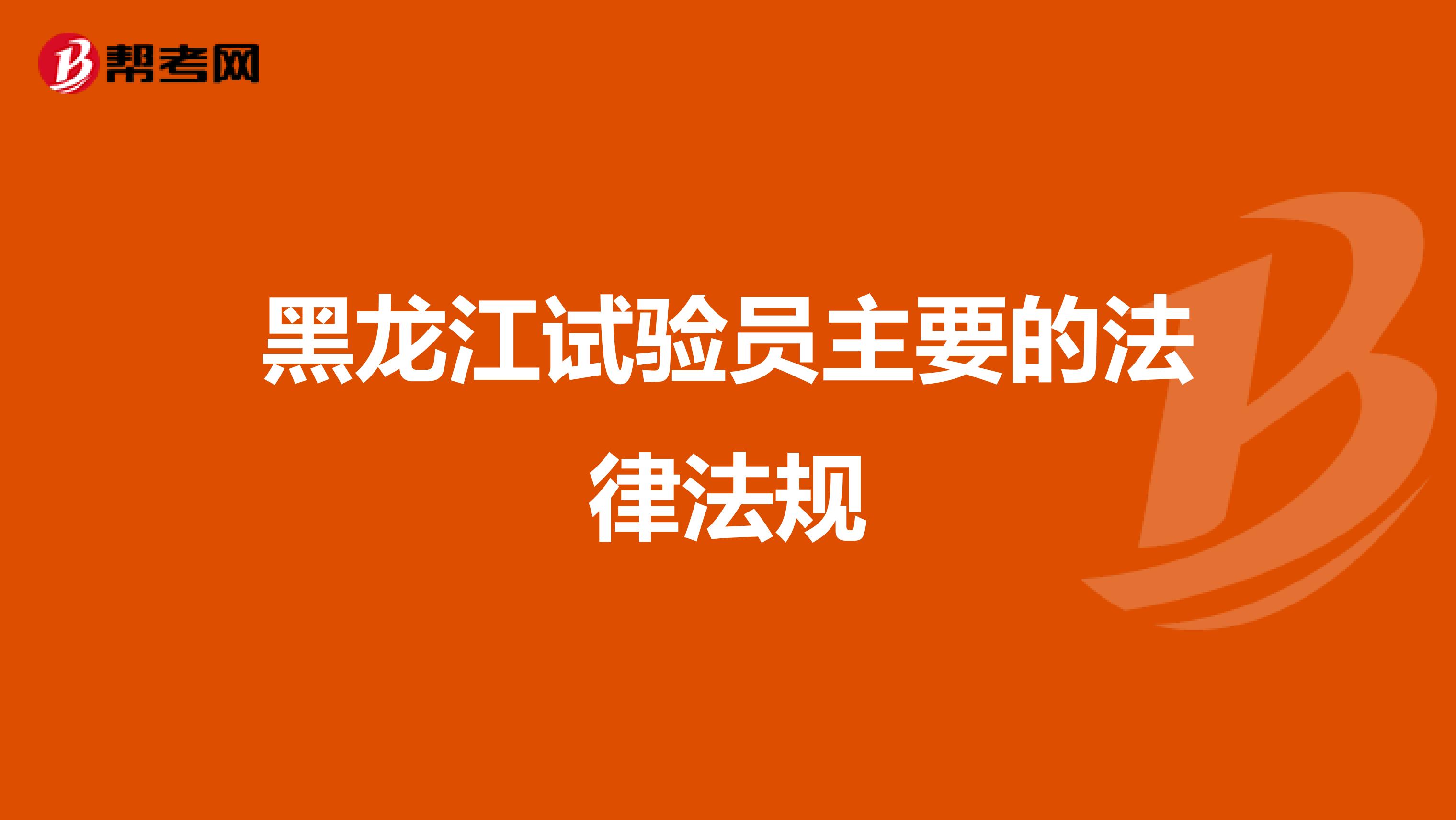 黑龙江试验员主要的法律法规