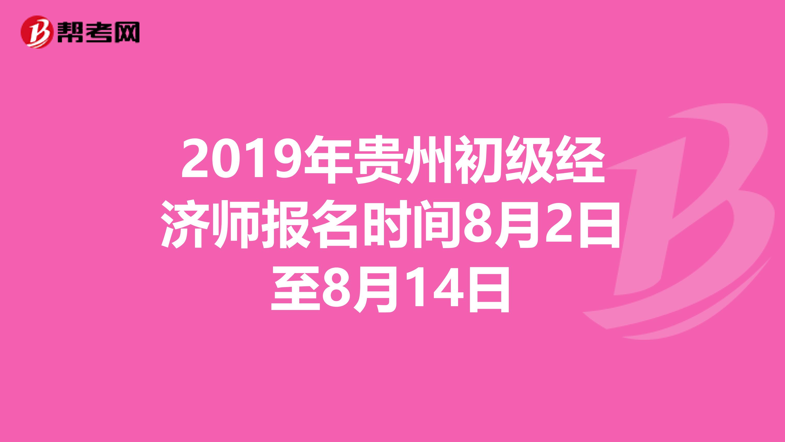 2019年贵州初级经济师报名时间8月2日至8月14日