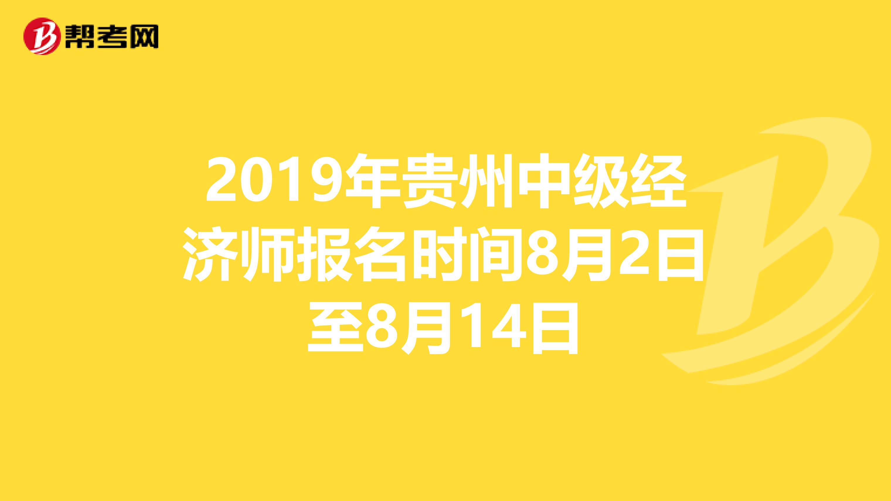 2019年贵州中级经济师报名时间8月2日至8月14日