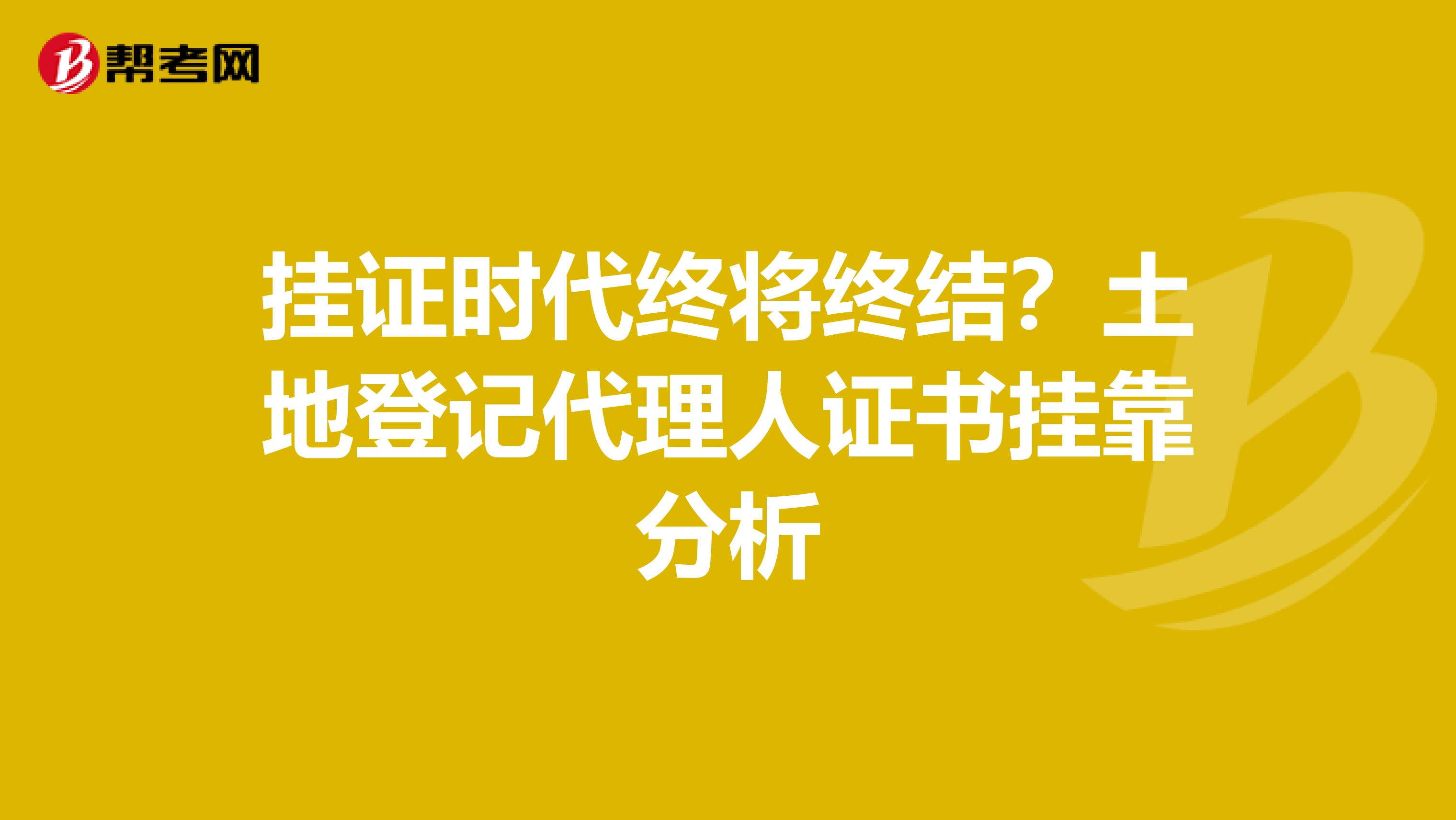 挂证时代终将终结？土地登记代理人证书挂靠分析