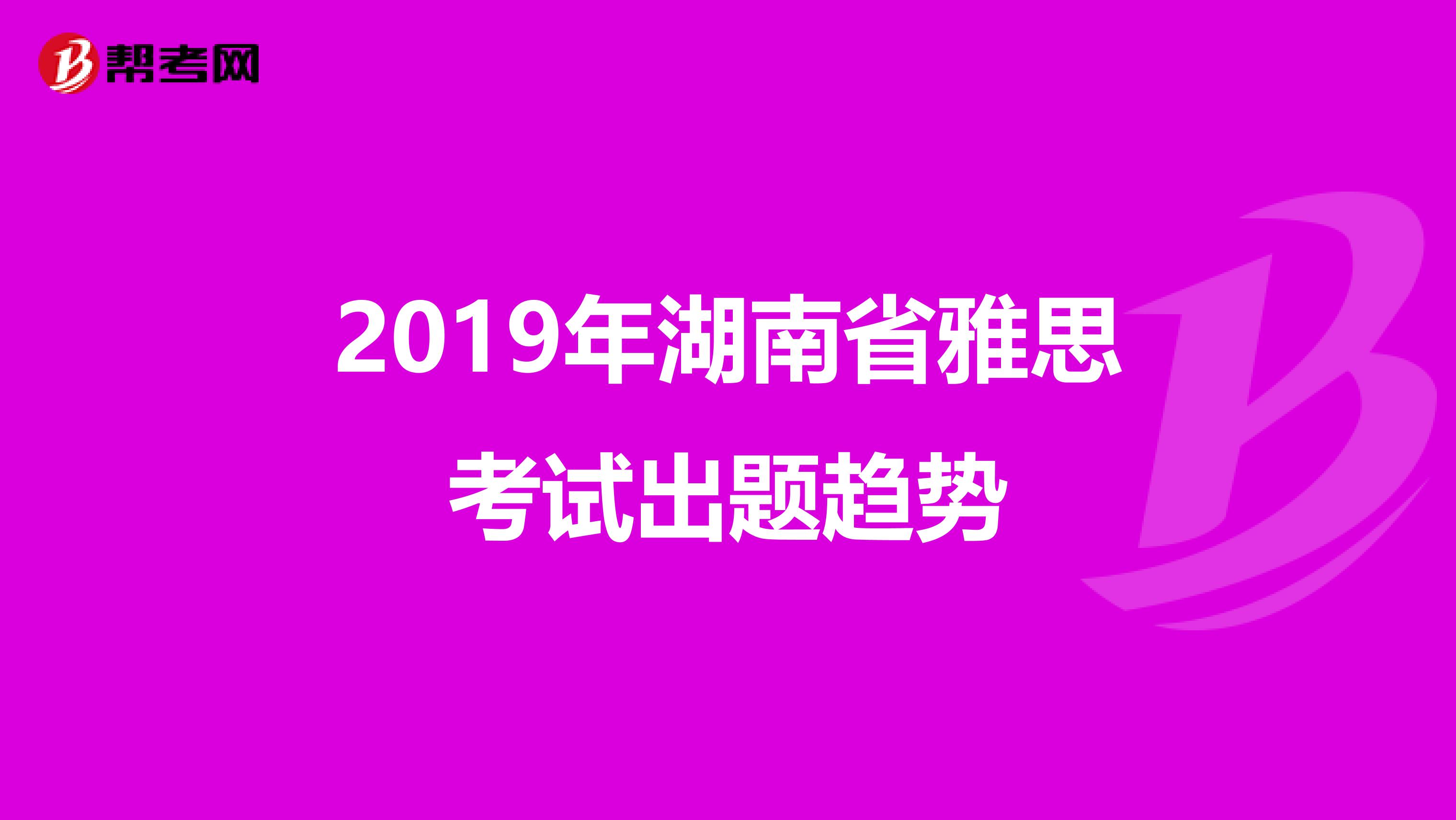 2019年湖南省雅思考试出题趋势