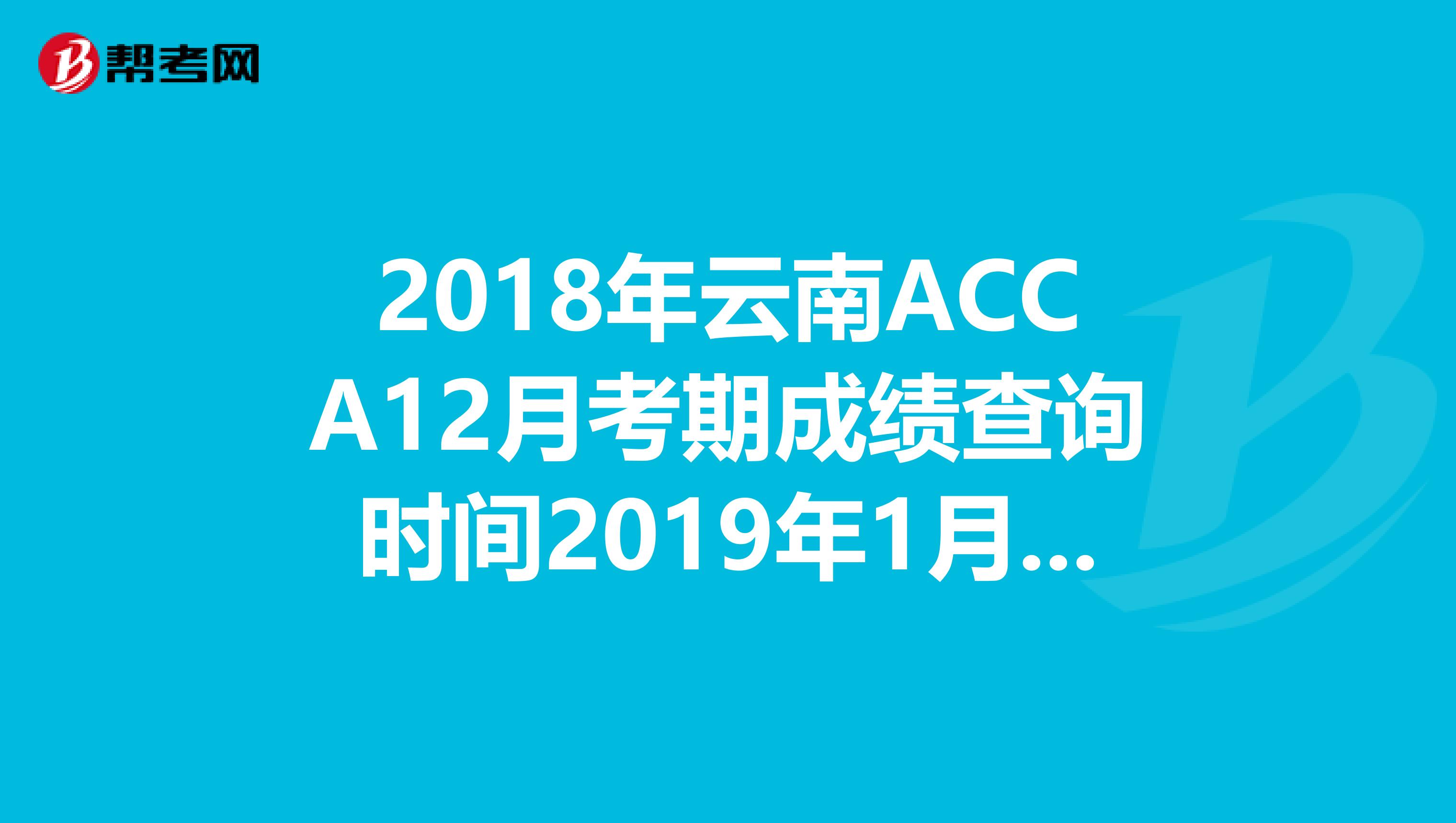 2018年云南ACCA12月考期成绩查询时间2019年1月16日