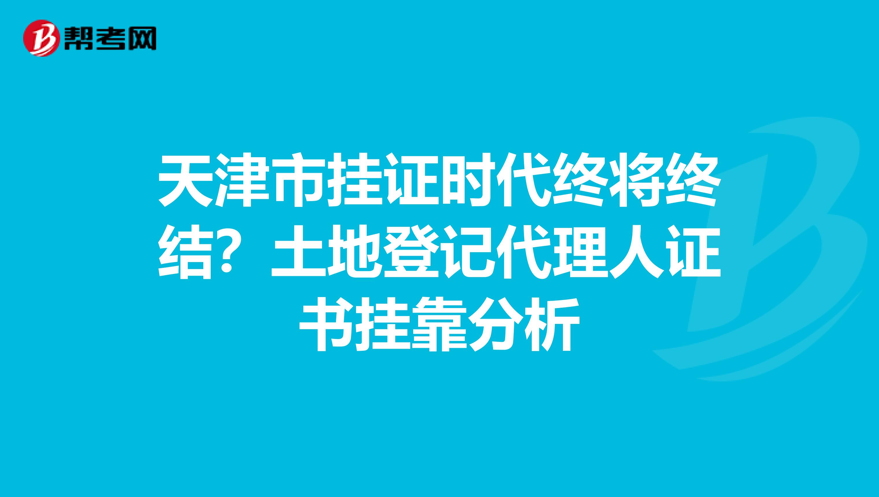 天津市挂证时代终将终结？土地登记代理人证书挂靠分析