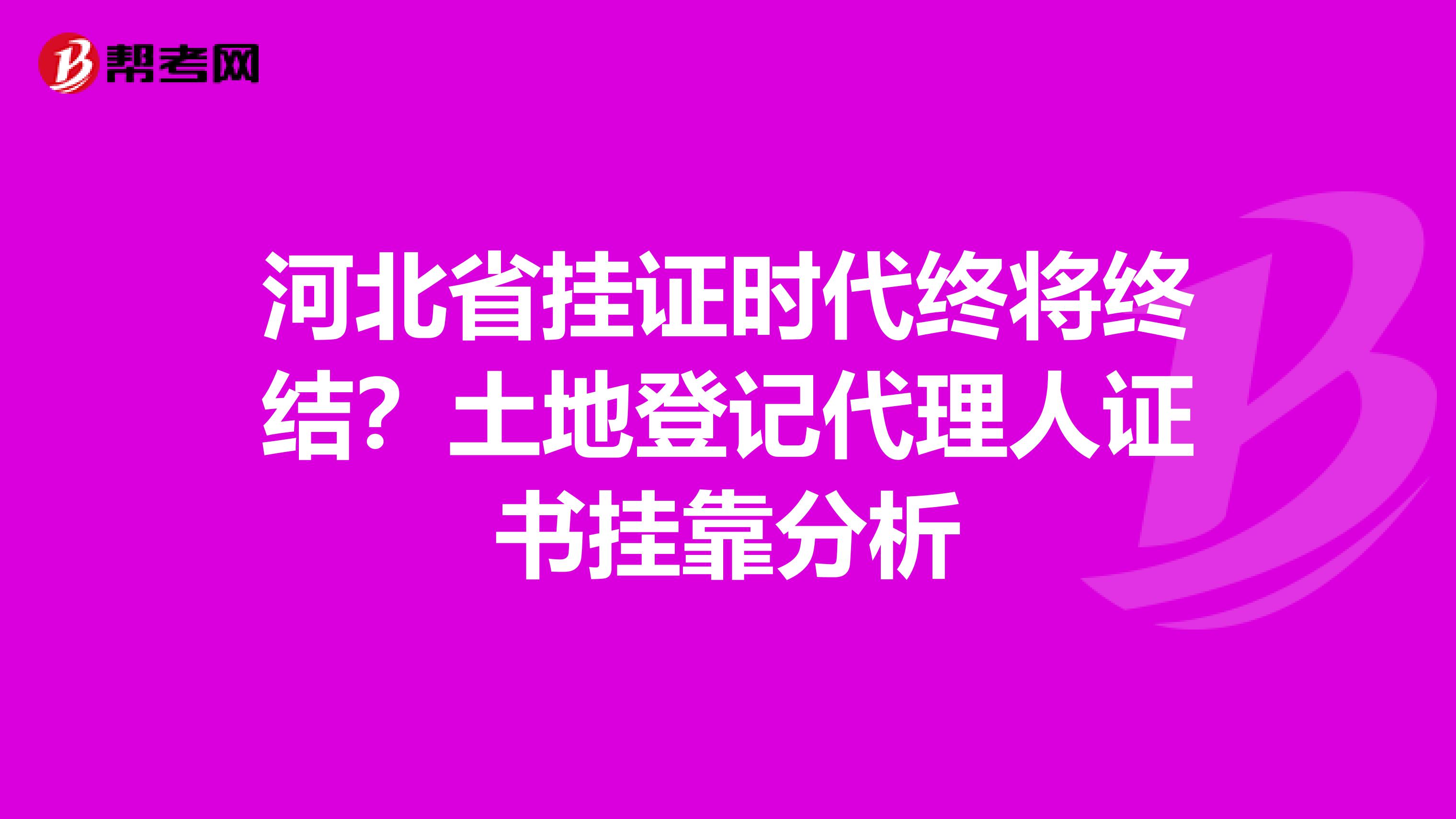 河北省挂证时代终将终结？土地登记代理人证书挂靠分析