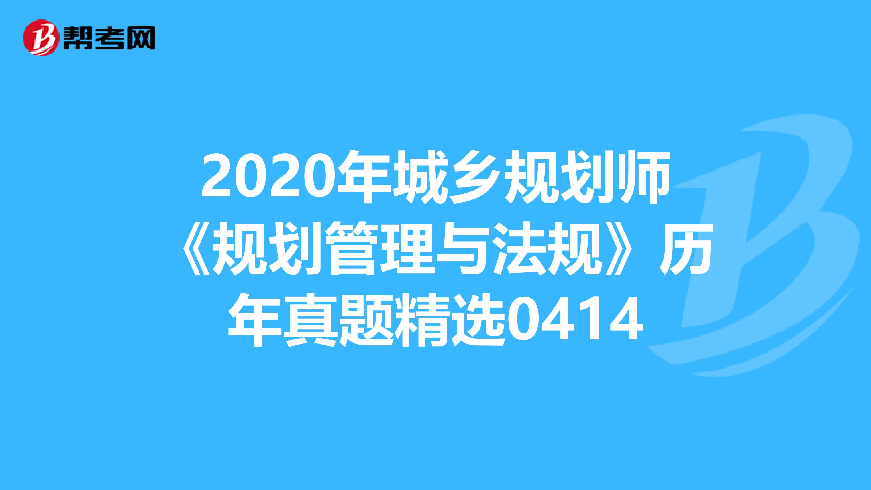 2020年城乡规划师《规划管理与法规》历年真题精选0414