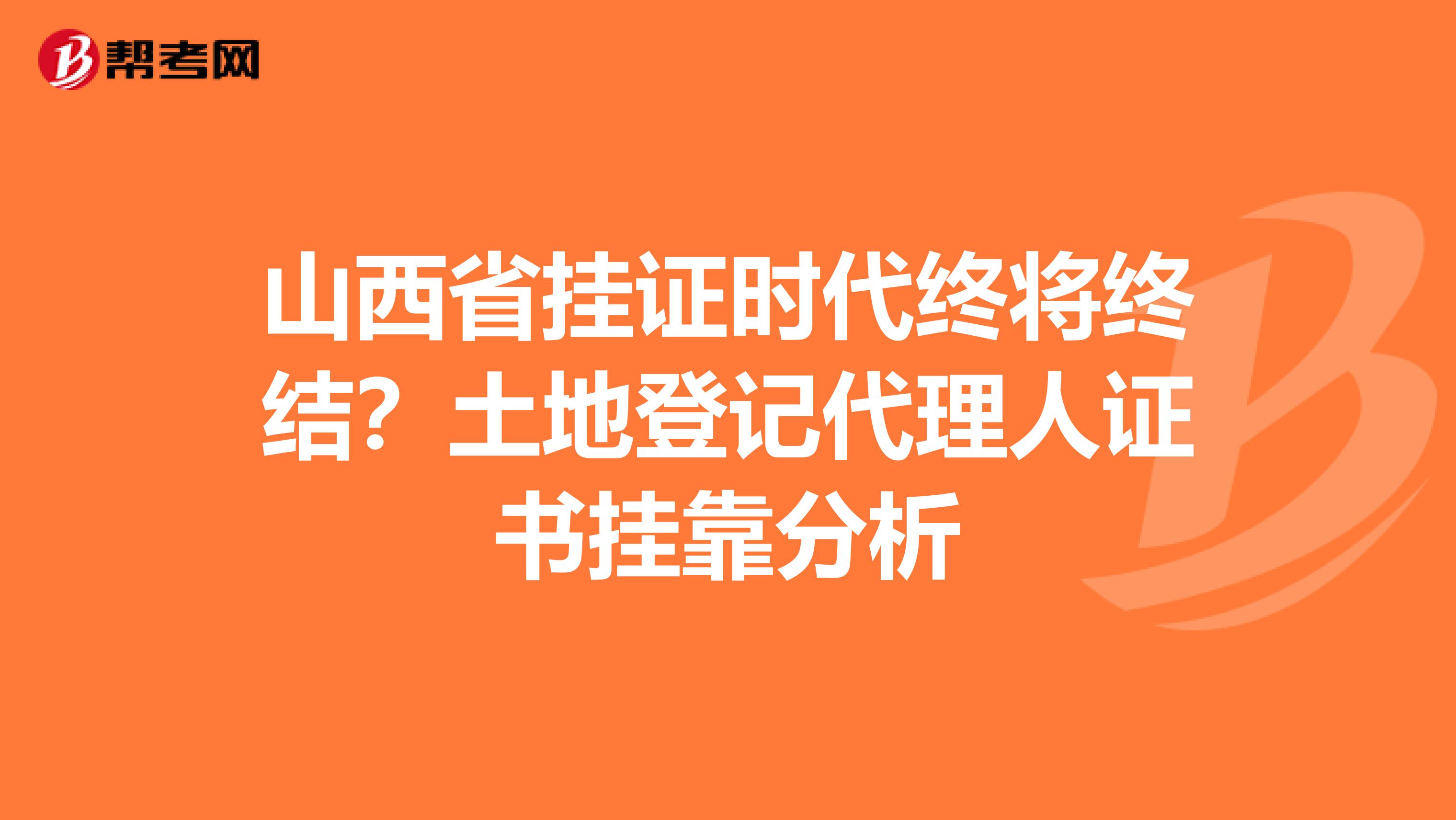 山西省挂证时代终将终结？土地登记代理人证书挂靠分析