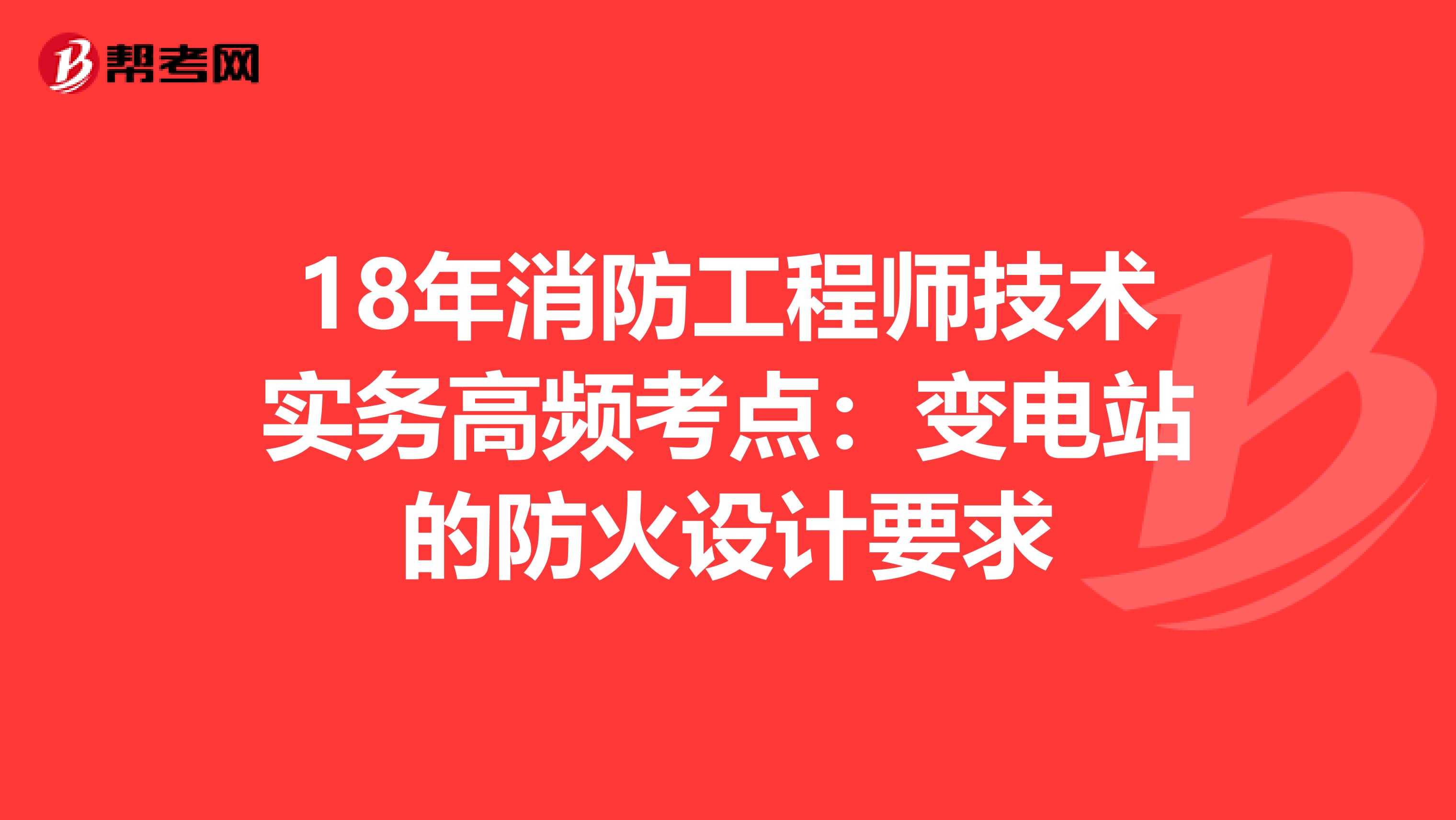 18年消防工程师技术实务高频考点：变电站的防火设计要求