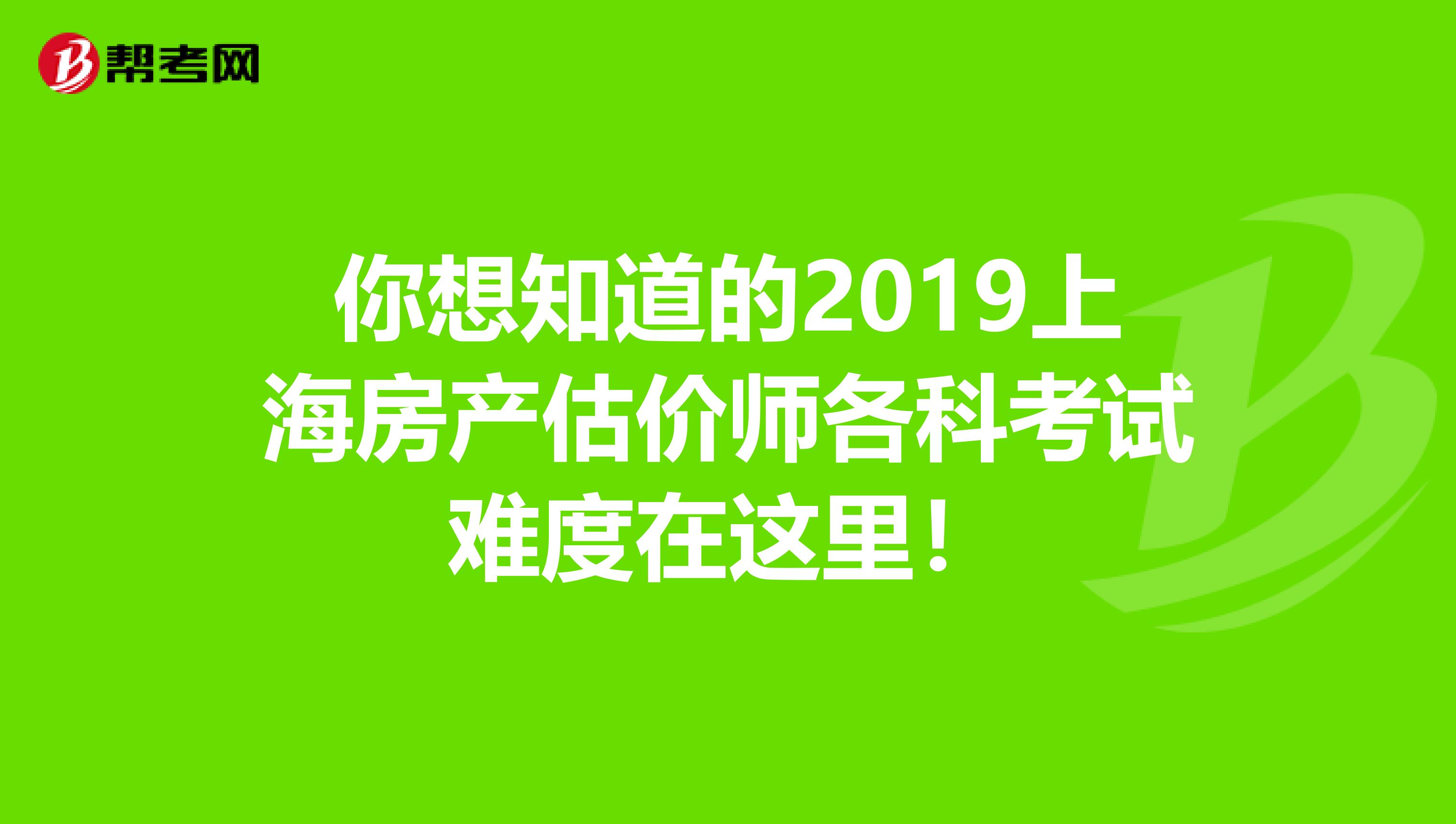 你想知道的2019上海房产估价师各科考试难度在这里！