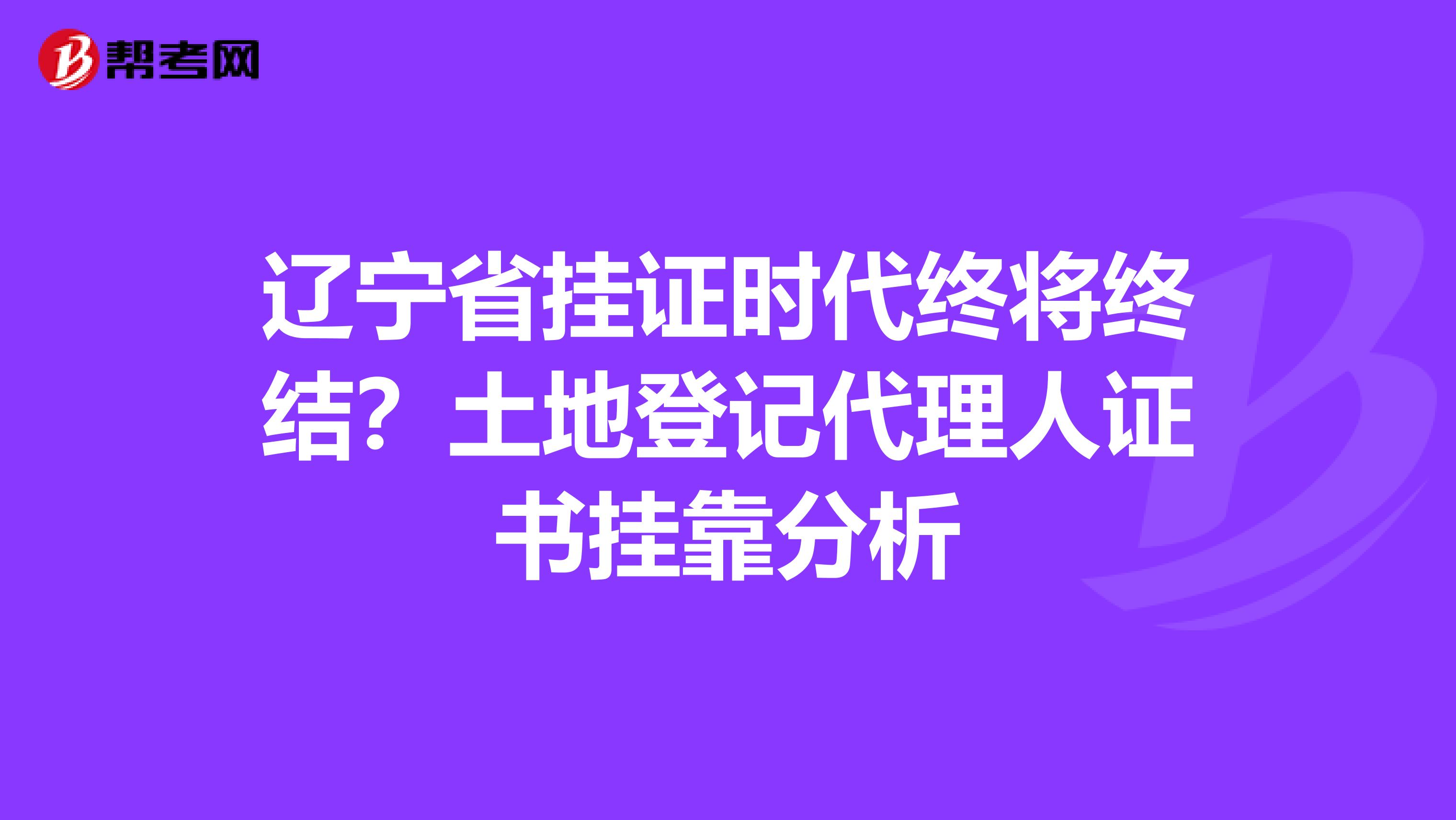 辽宁省挂证时代终将终结？土地登记代理人证书挂靠分析