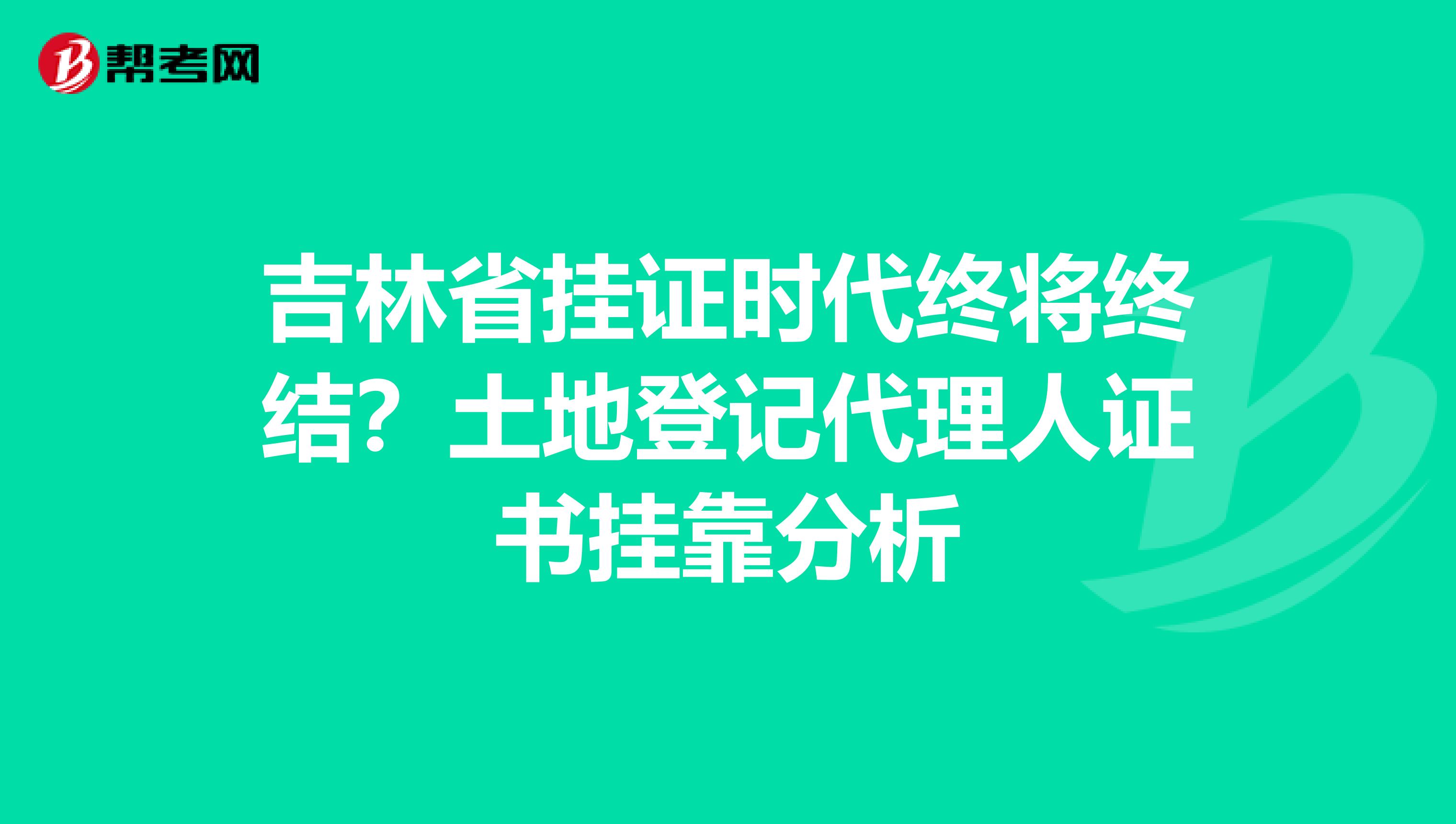 吉林省挂证时代终将终结？土地登记代理人证书挂靠分析