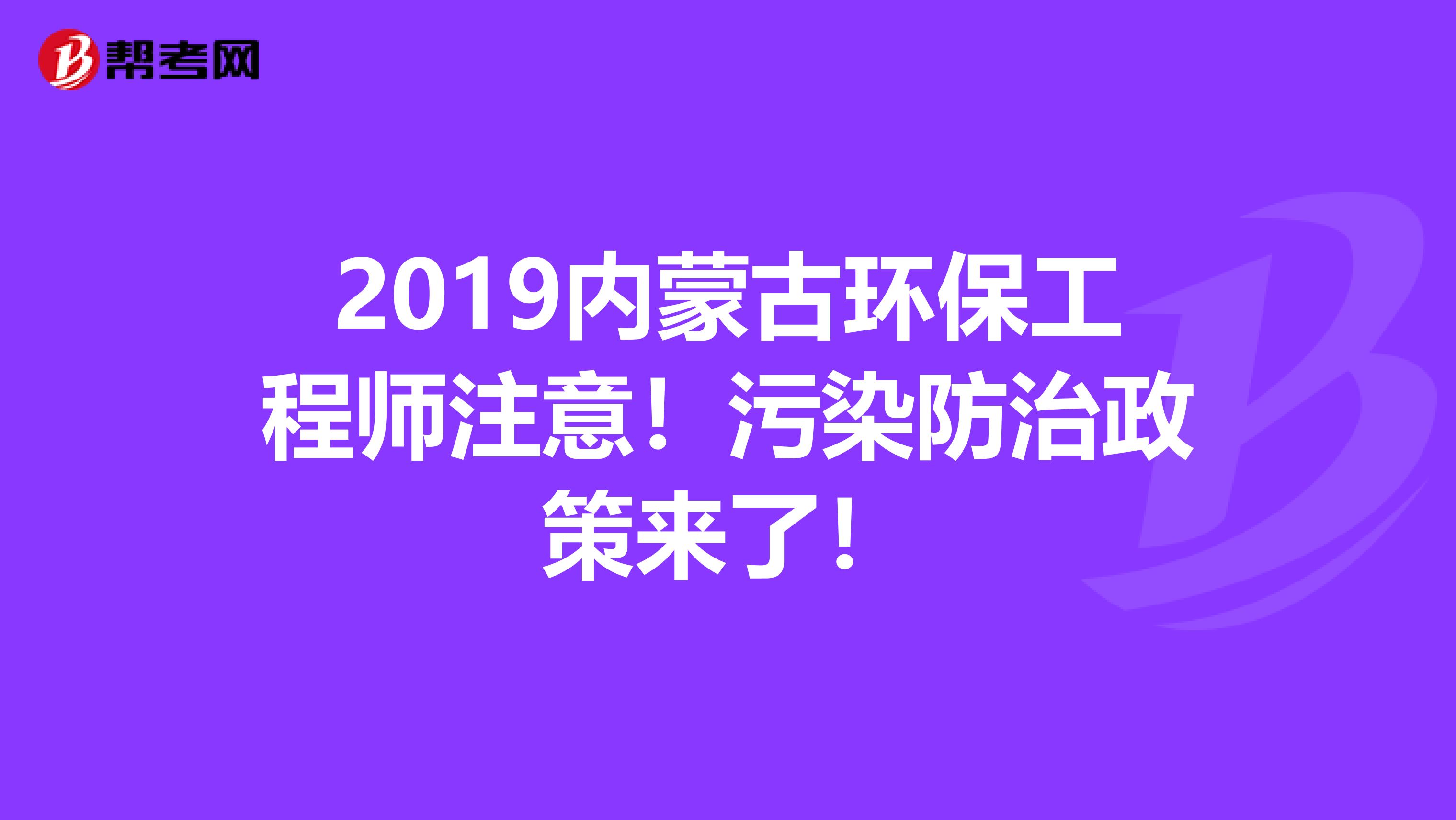 2019内蒙古环保工程师注意！污染防治政策来了！