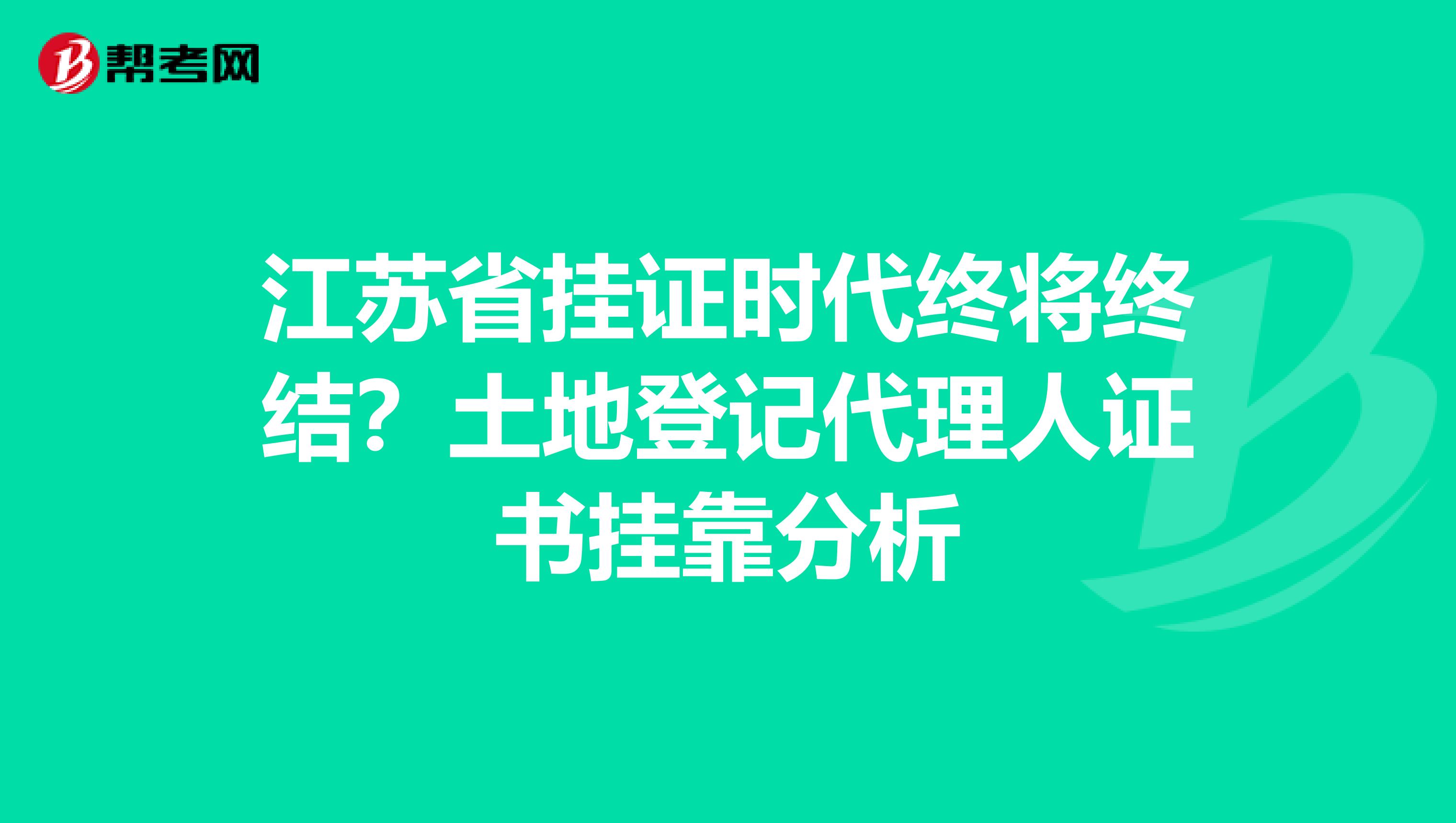 江苏省挂证时代终将终结？土地登记代理人证书挂靠分析