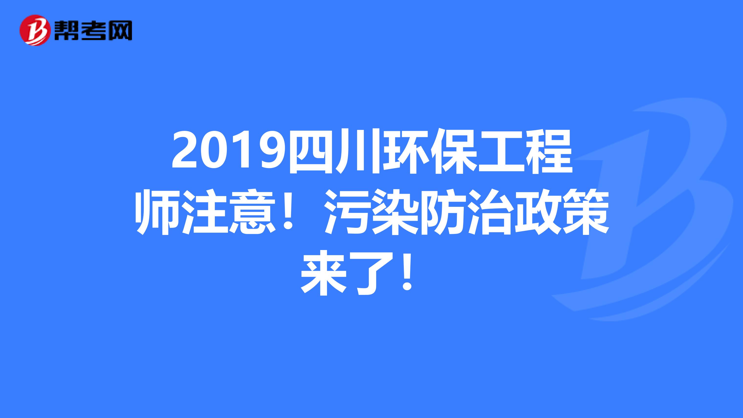 2019四川环保工程师注意！污染防治政策来了！