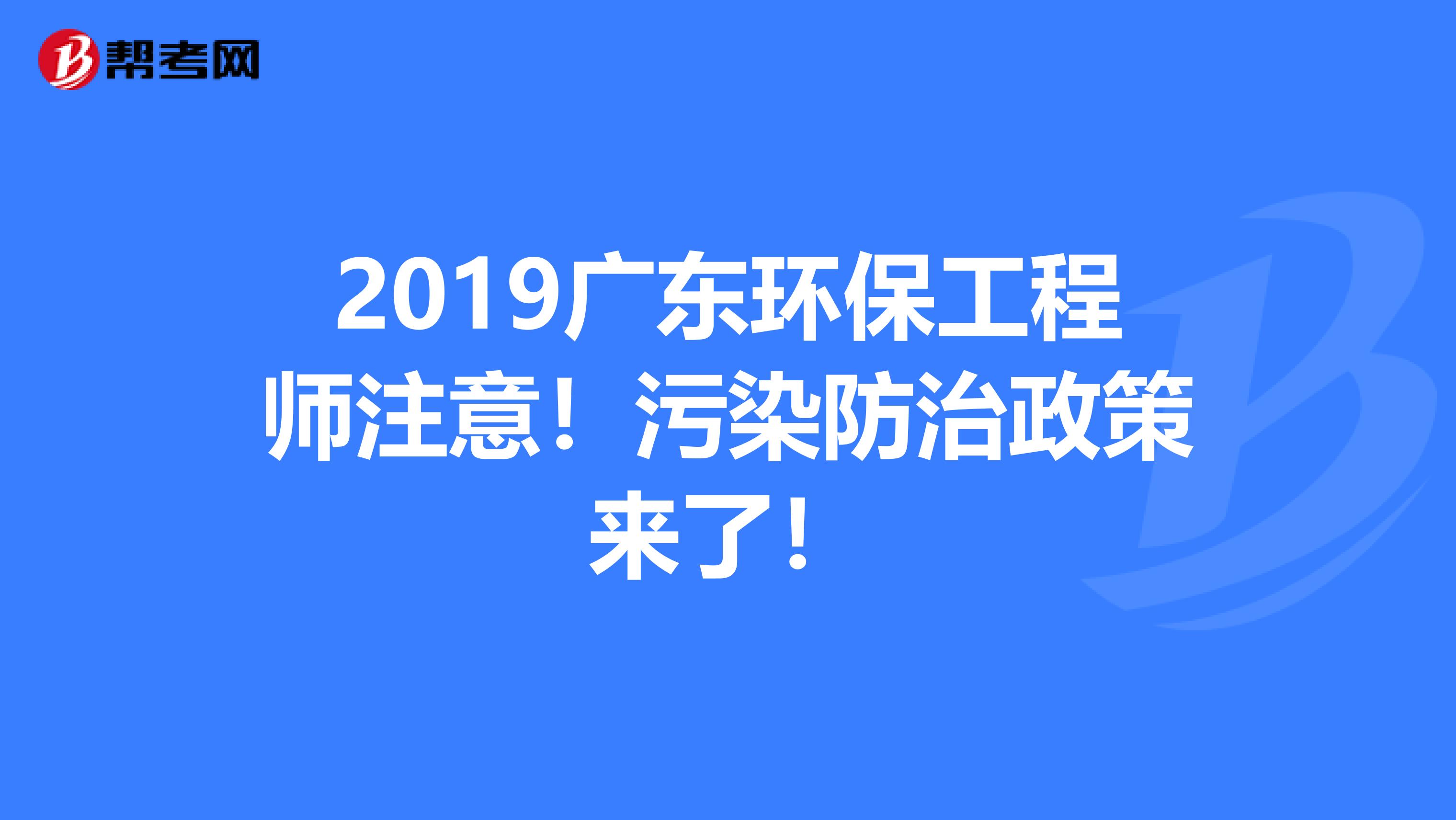 2019广东环保工程师注意！污染防治政策来了！